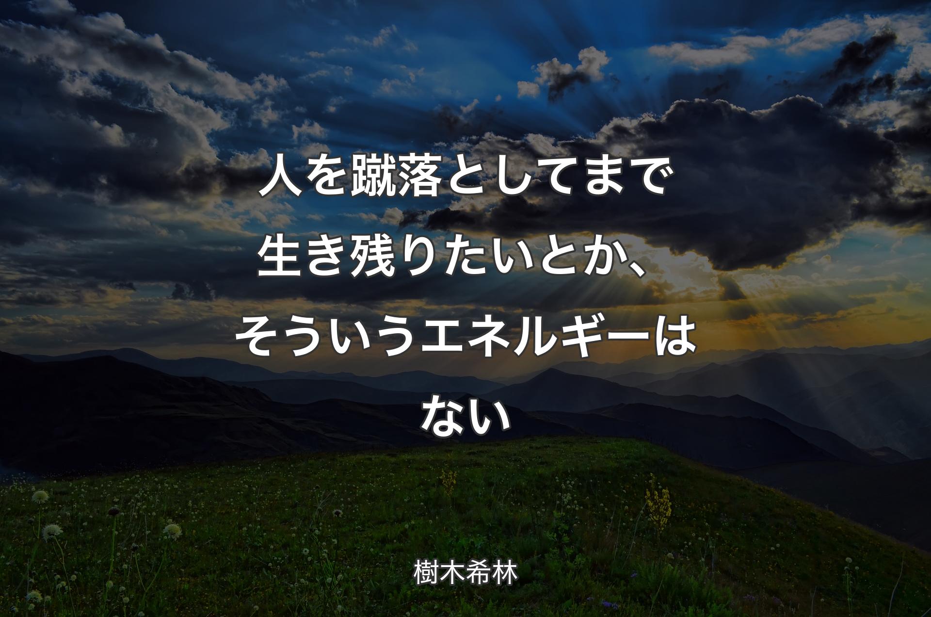 人を蹴落としてまで生き残りたいとか、そういうエネルギーはない - 樹木希林