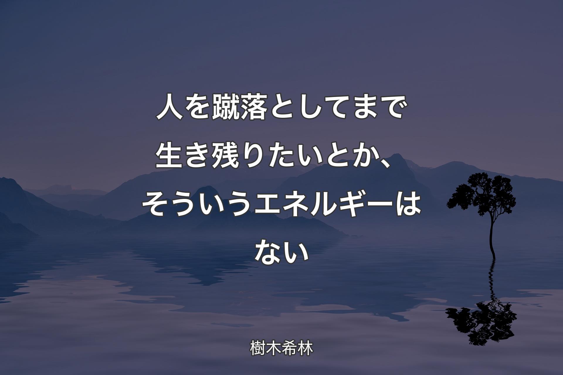 人を蹴落としてまで生き残りたいとか、そういうエネルギーはない - 樹木希林