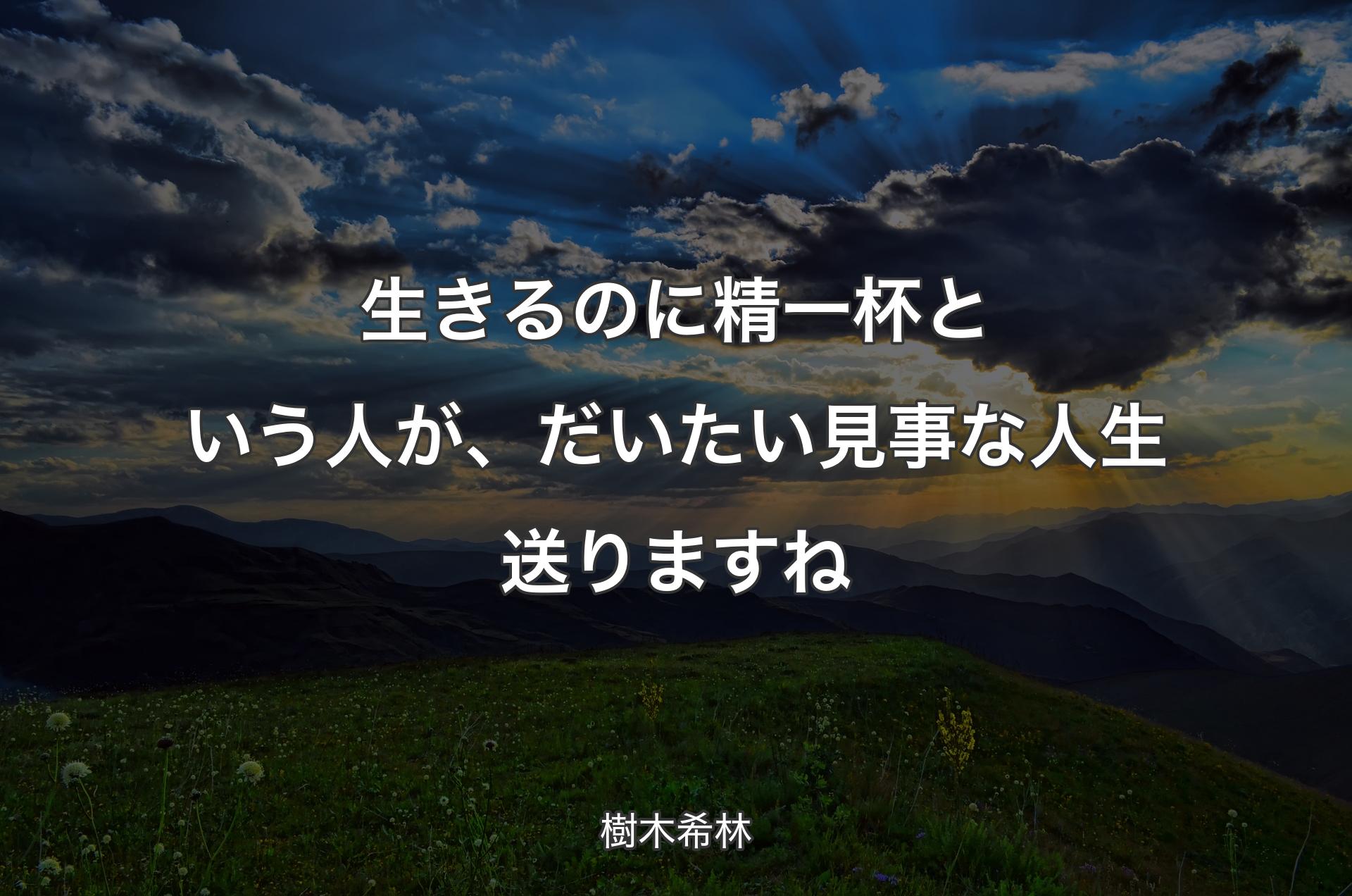 生きるのに精一杯という人が、だいたい見事な人生送りますね - 樹木希林