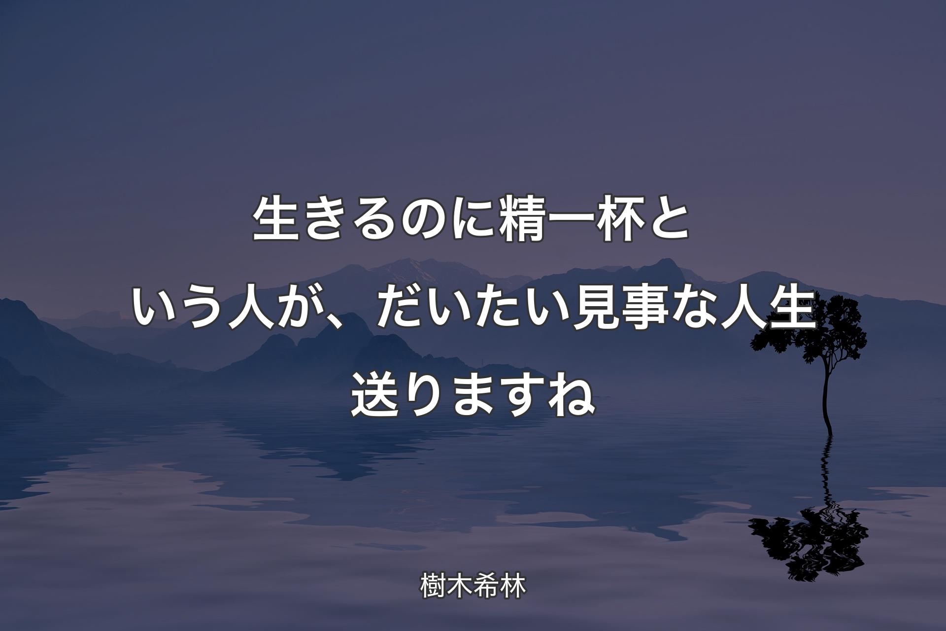 生きるのに精一杯という人が、だいたい見事な人生送りますね - 樹木希林