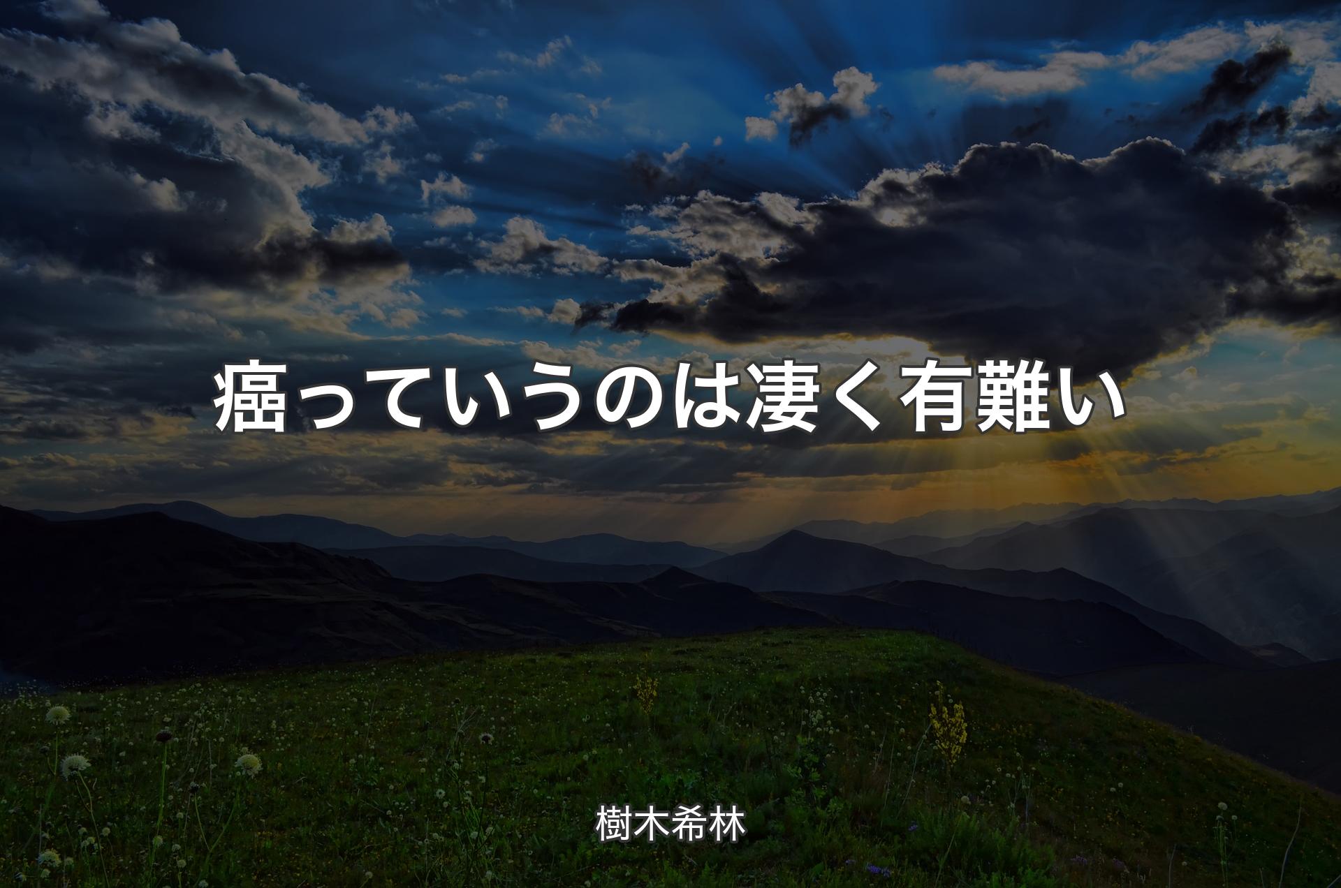 癌っていうのは凄く有難い - 樹木希林