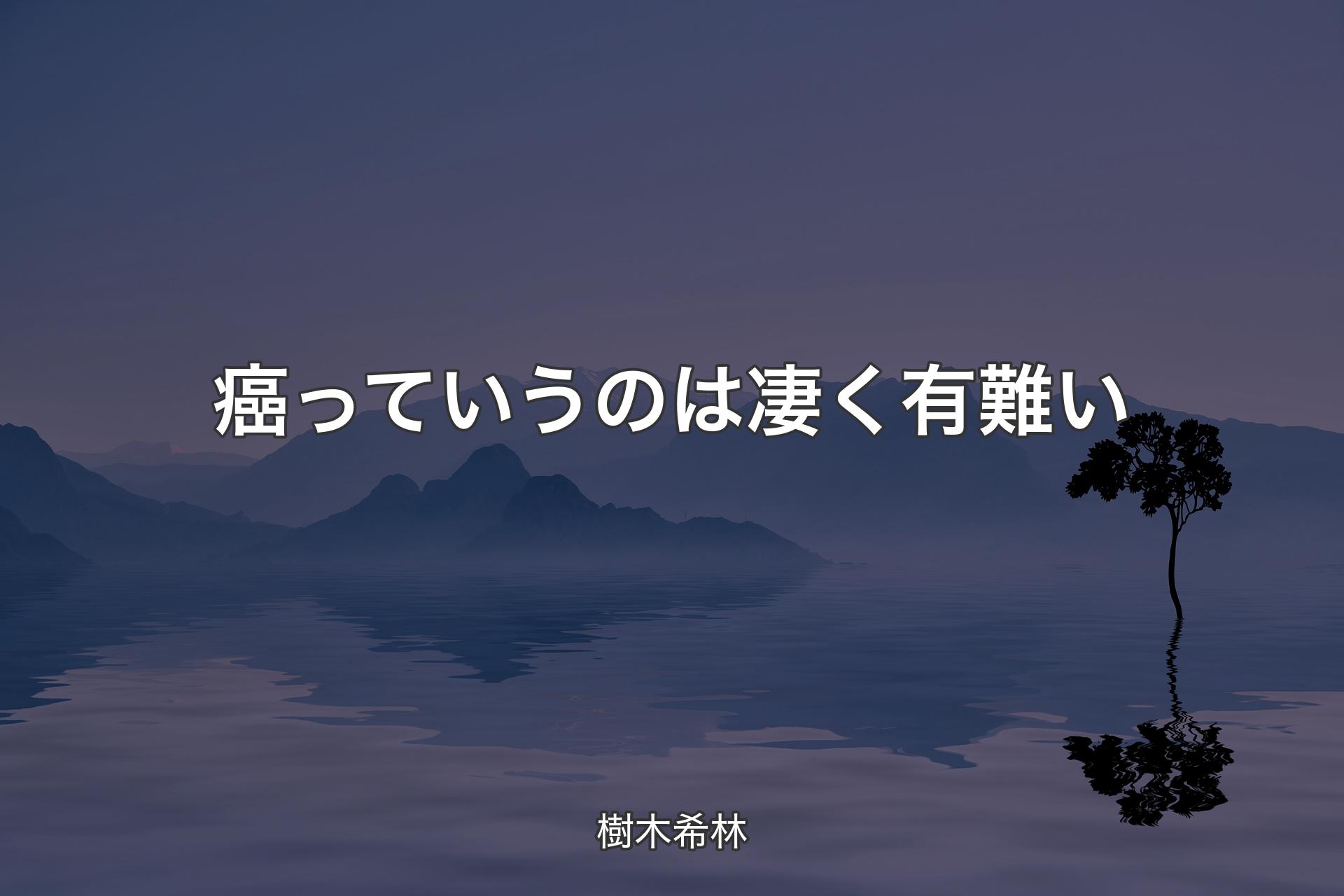 【背景4】癌っていうのは凄く有難い - 樹木希林