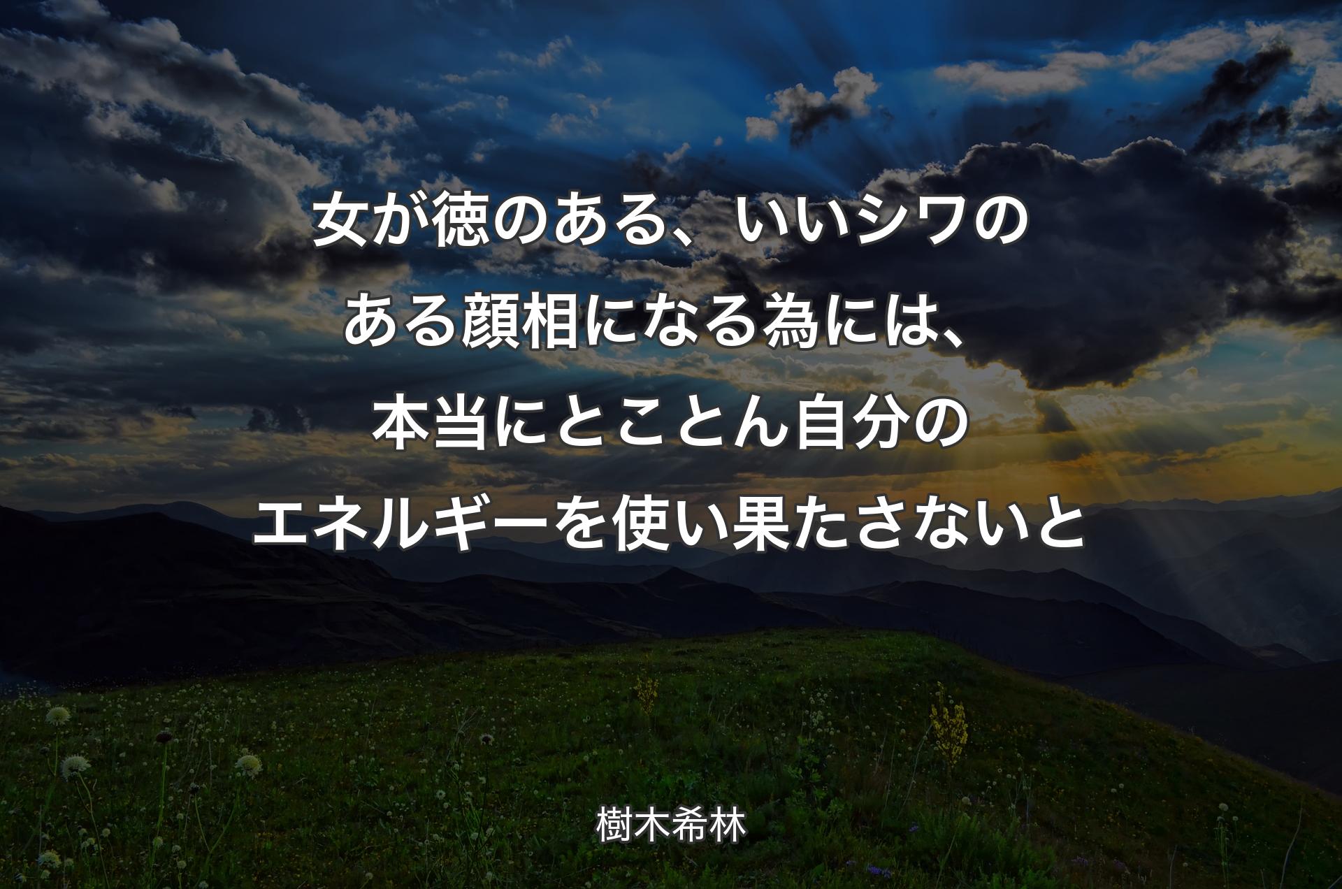 女が徳のある、いいシワのある顔相になる為には、本当にとことん自分のエネルギーを使い果たさないと - 樹木希林