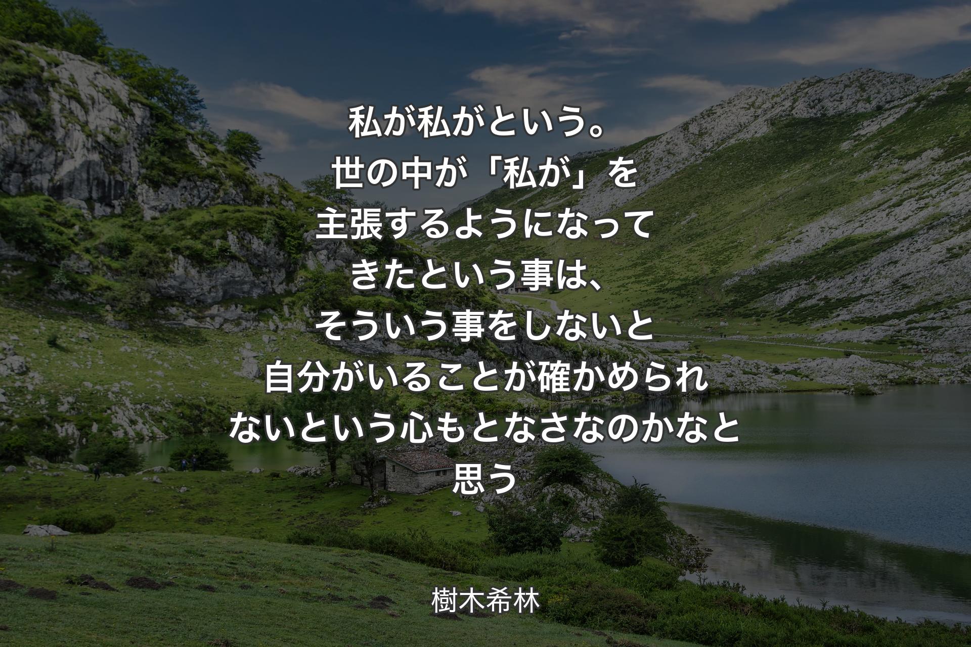 私が私がという。世の中が「私が」を主張するようになってきたという事は、そういう事をしないと自分がいることが確かめられないという心もとなさなのかなと思う - 樹木希林