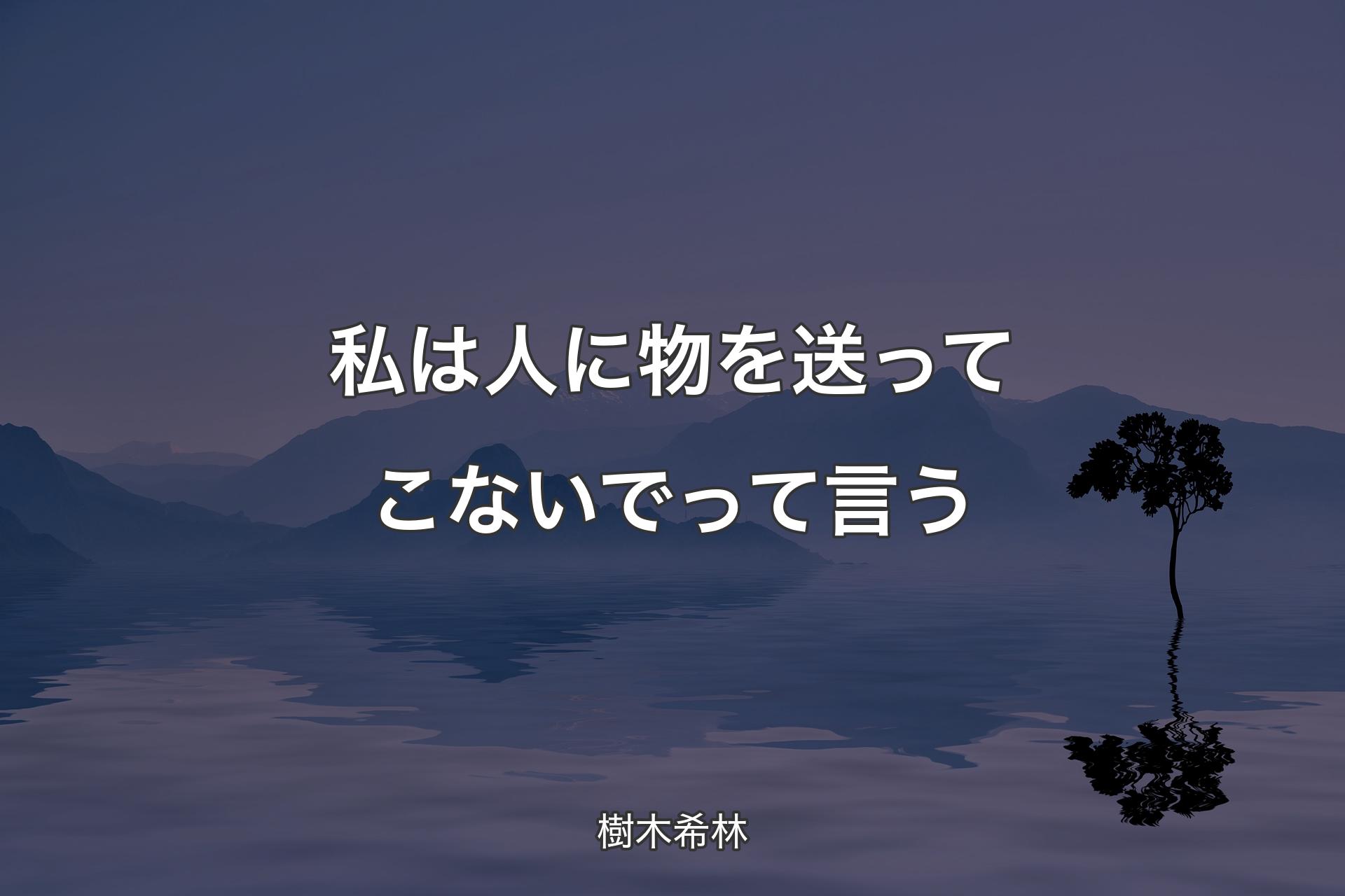 【背景4】私は人に物を送ってこないでって言う - 樹木希林