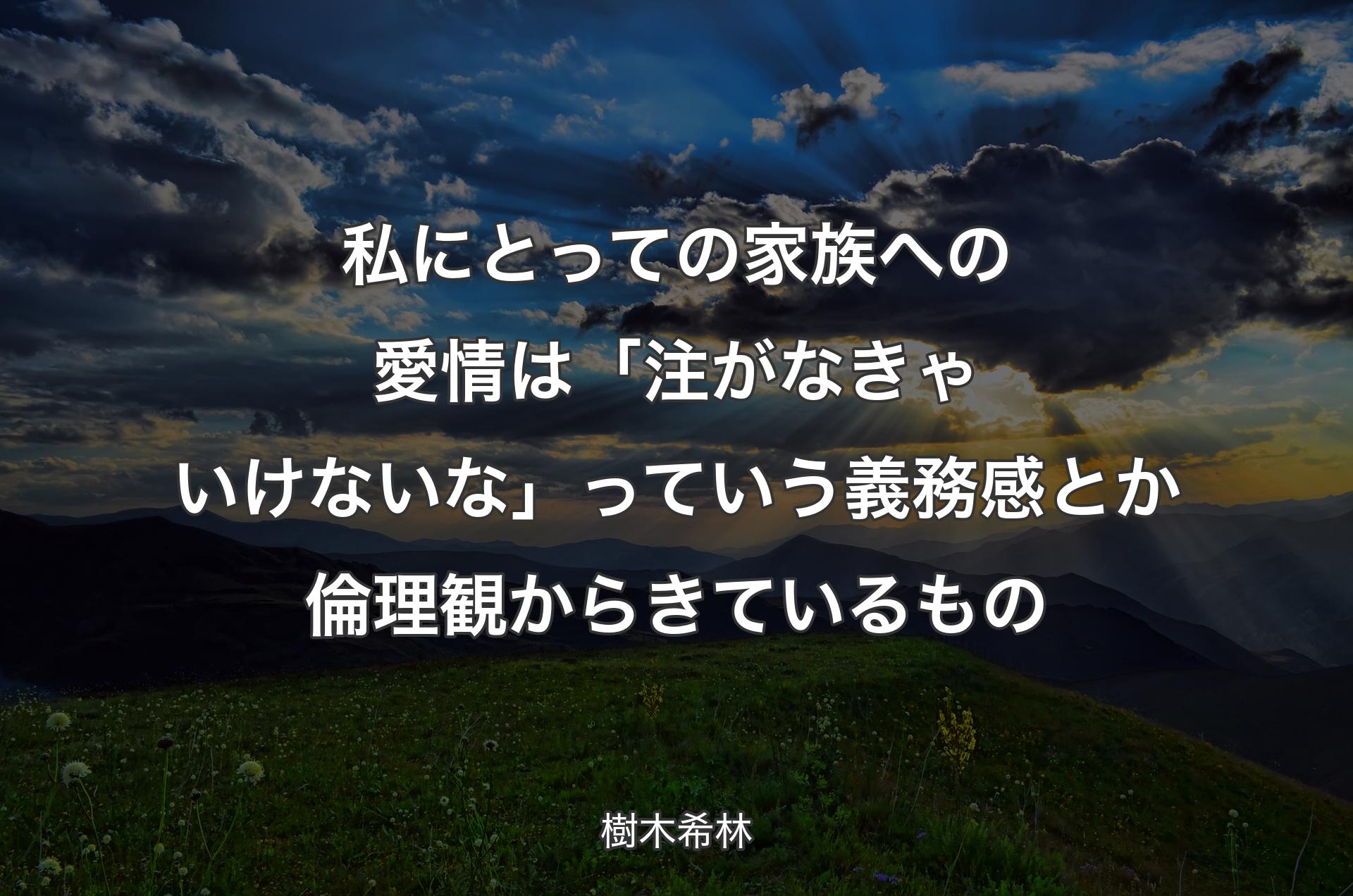 私にとっての家族への愛情は「注がなきゃいけないな」っていう義務感とか倫理観からきているもの - 樹木希林