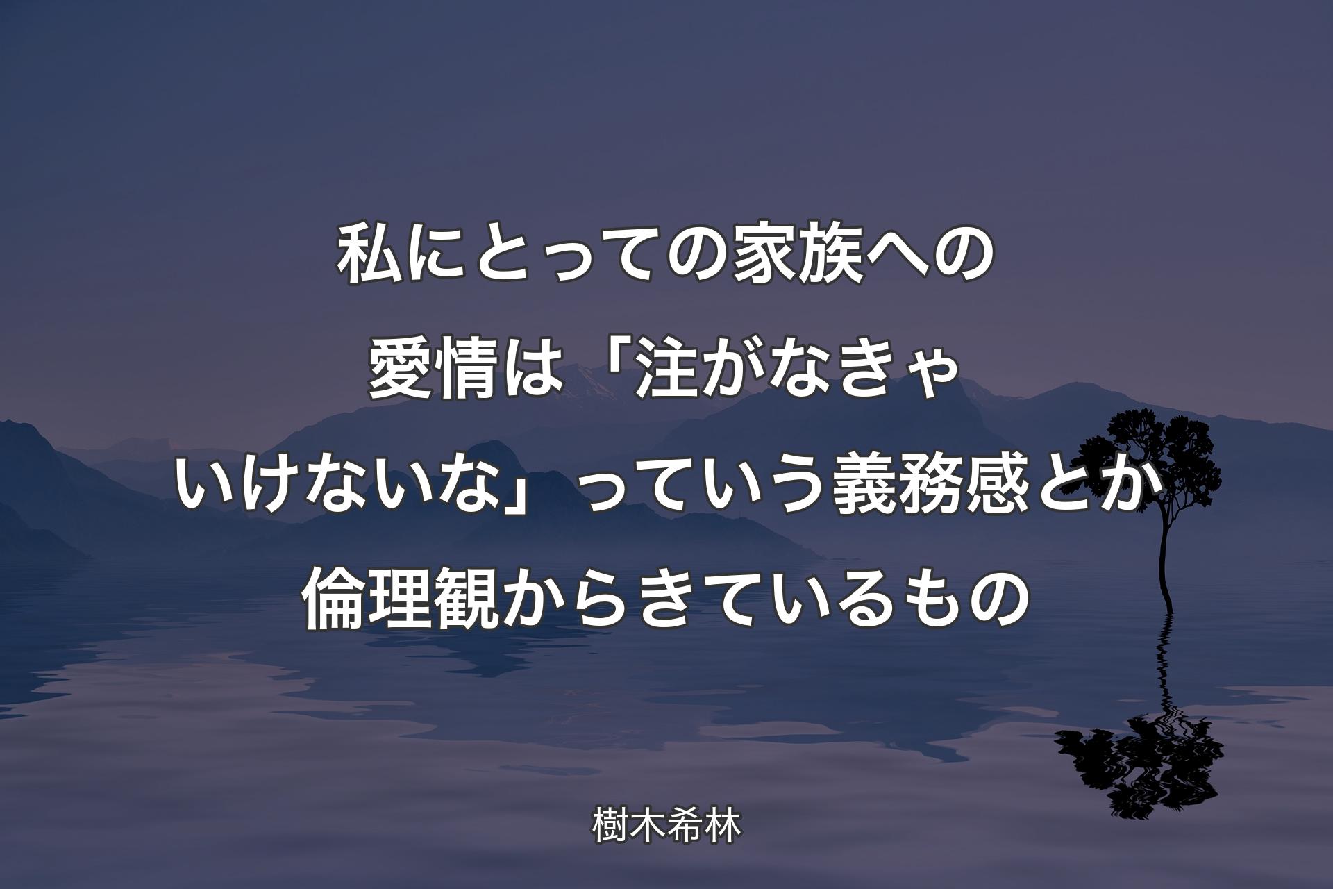 私にとっての家族への愛情は「注がなきゃいけないな」っていう義務感とか倫理観からきているもの - 樹木希林