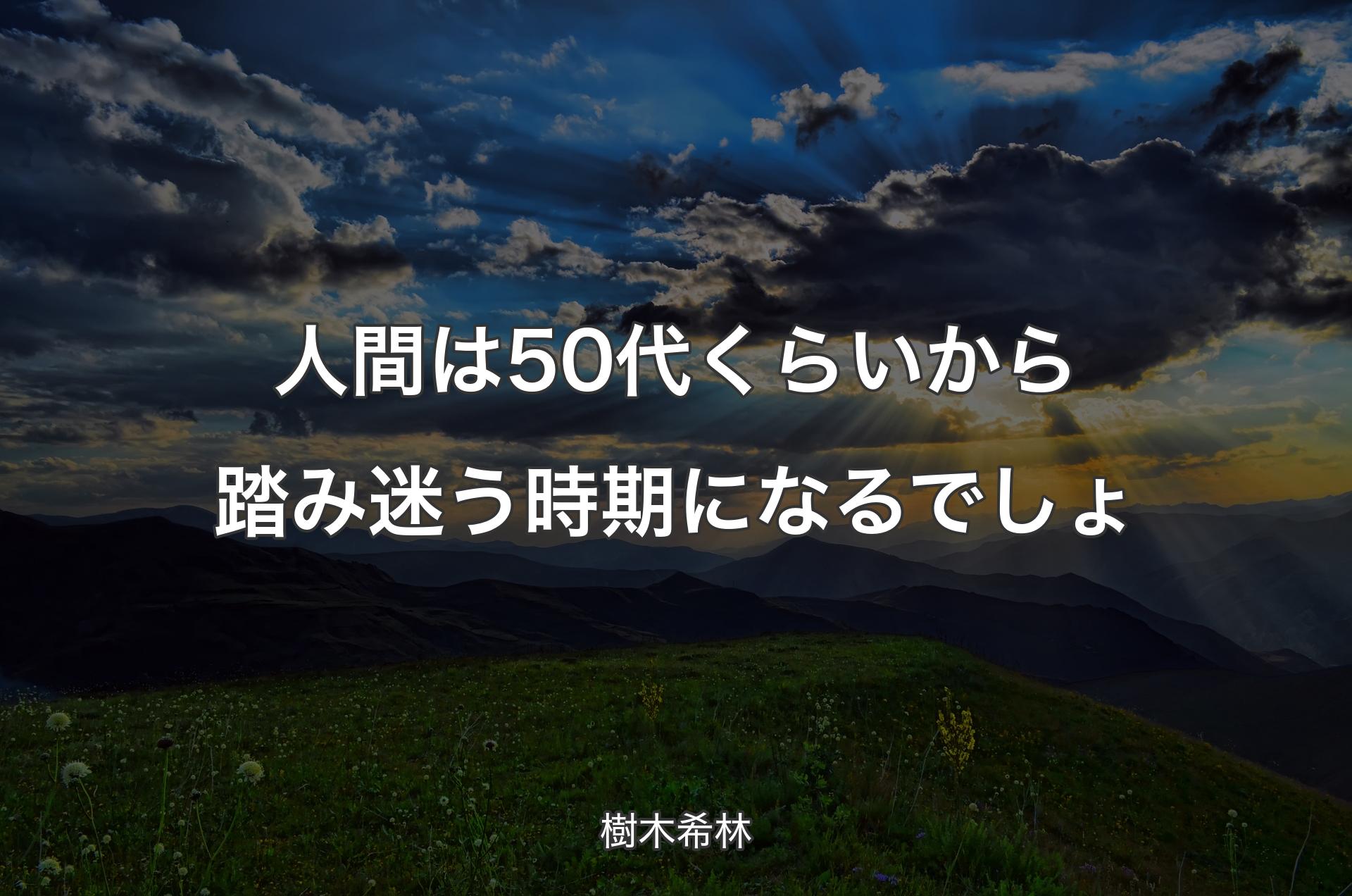 人間は50代くらいから踏み迷う時期になるでしょ - 樹木希林