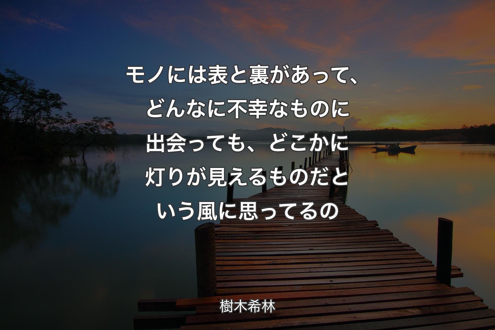 【背景3】モノには表と裏があって、どんなに不幸なものに出会っても、どこかに灯りが見えるものだという風に思ってるの - 樹木希林