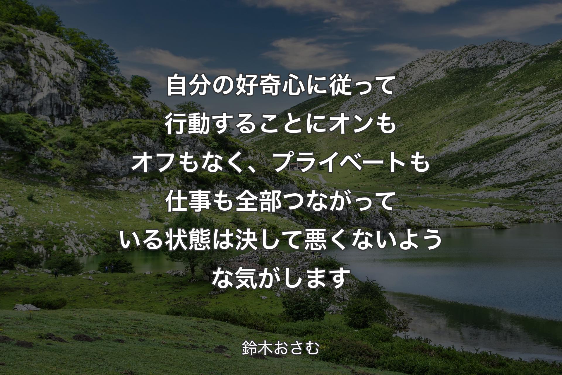 自分の好奇心に従って行動することにオンもオフもなく、プライベートも仕事も全部つながっている状態は決して悪くないような気がします - 鈴木おさむ