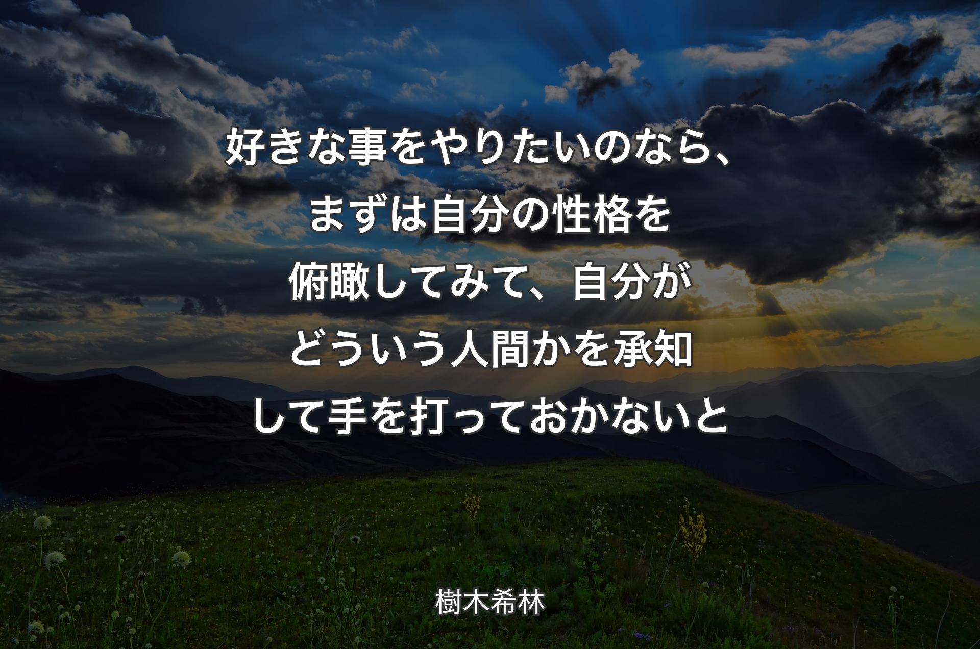 好きな事をやりたいのなら、まずは自分の性格を俯瞰してみて、自分がどういう人間かを承知して手を打っておかないと - 樹木希林