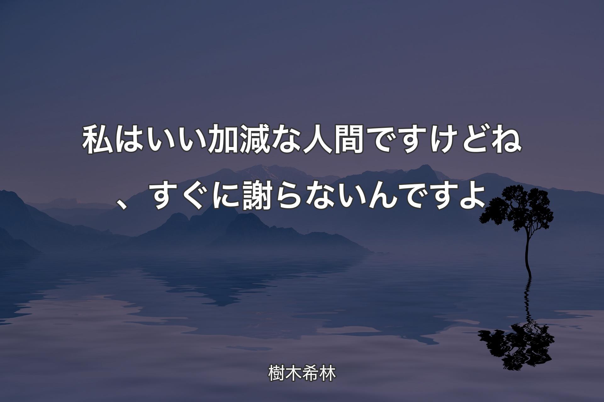 私はいい加減な人間ですけどね、すぐに謝らないんですよ - 樹木希林