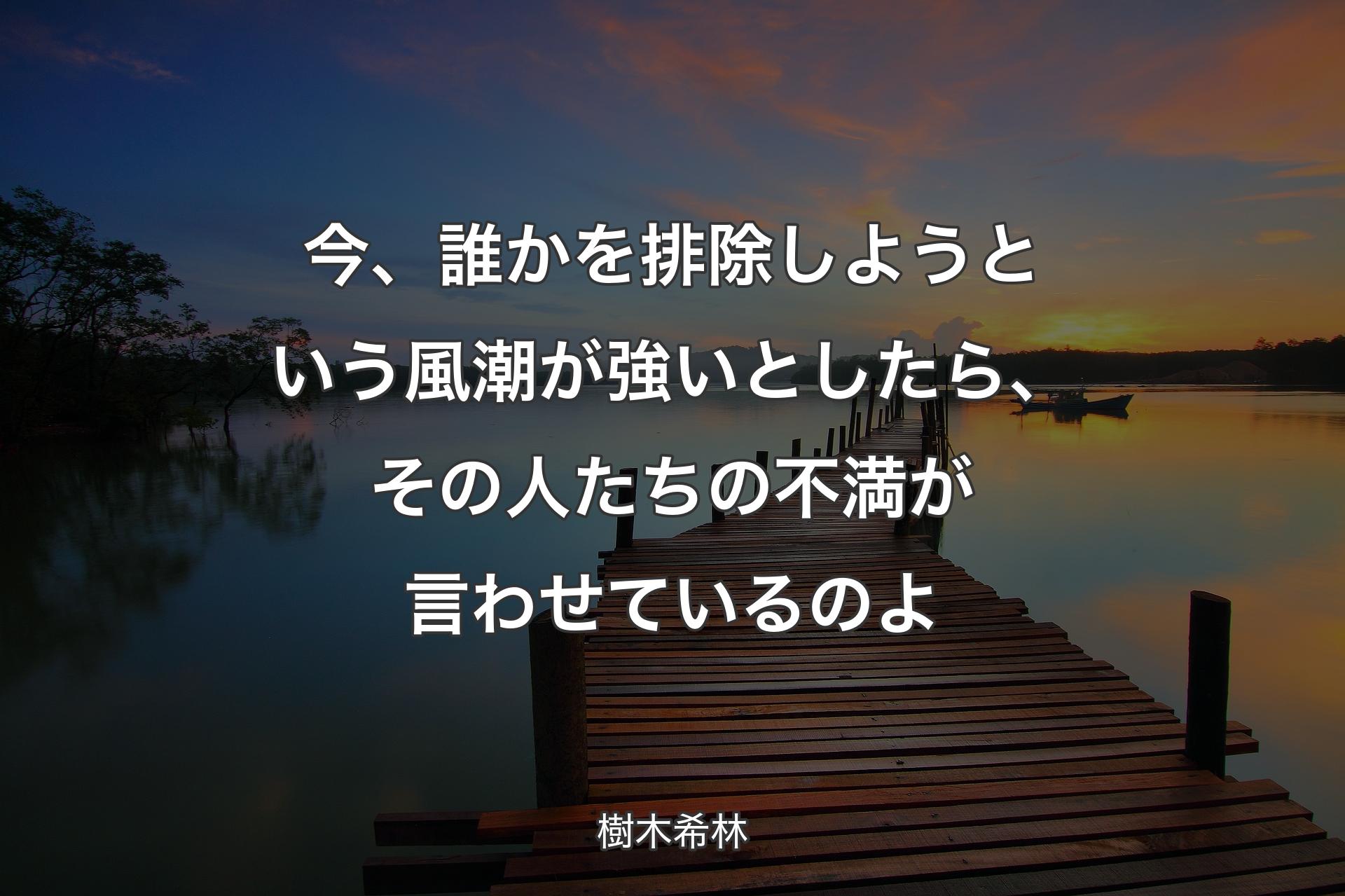 今、誰かを排除しようという風潮が強いとしたら、その人たちの不満が言わせているのよ - 樹木希林