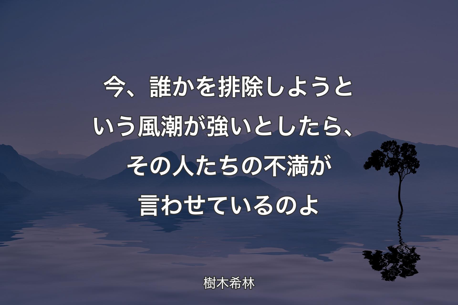 【背景4】今、誰かを排除しようという風潮が強いとしたら、その人たちの不満が言わせているのよ - 樹木希林