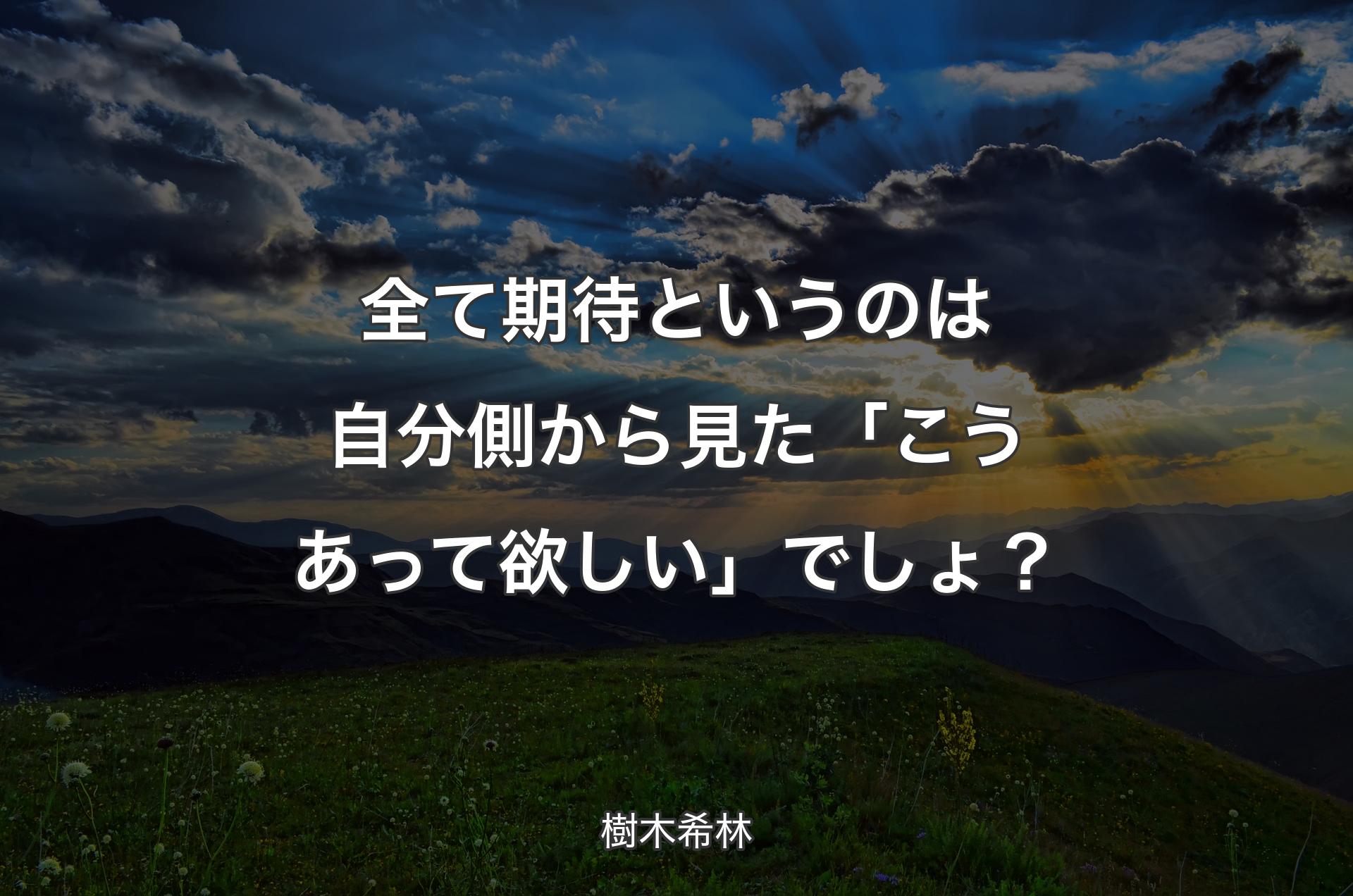 全て期待というのは自分側から見た「こうあって欲しい」でしょ？ - 樹木希林