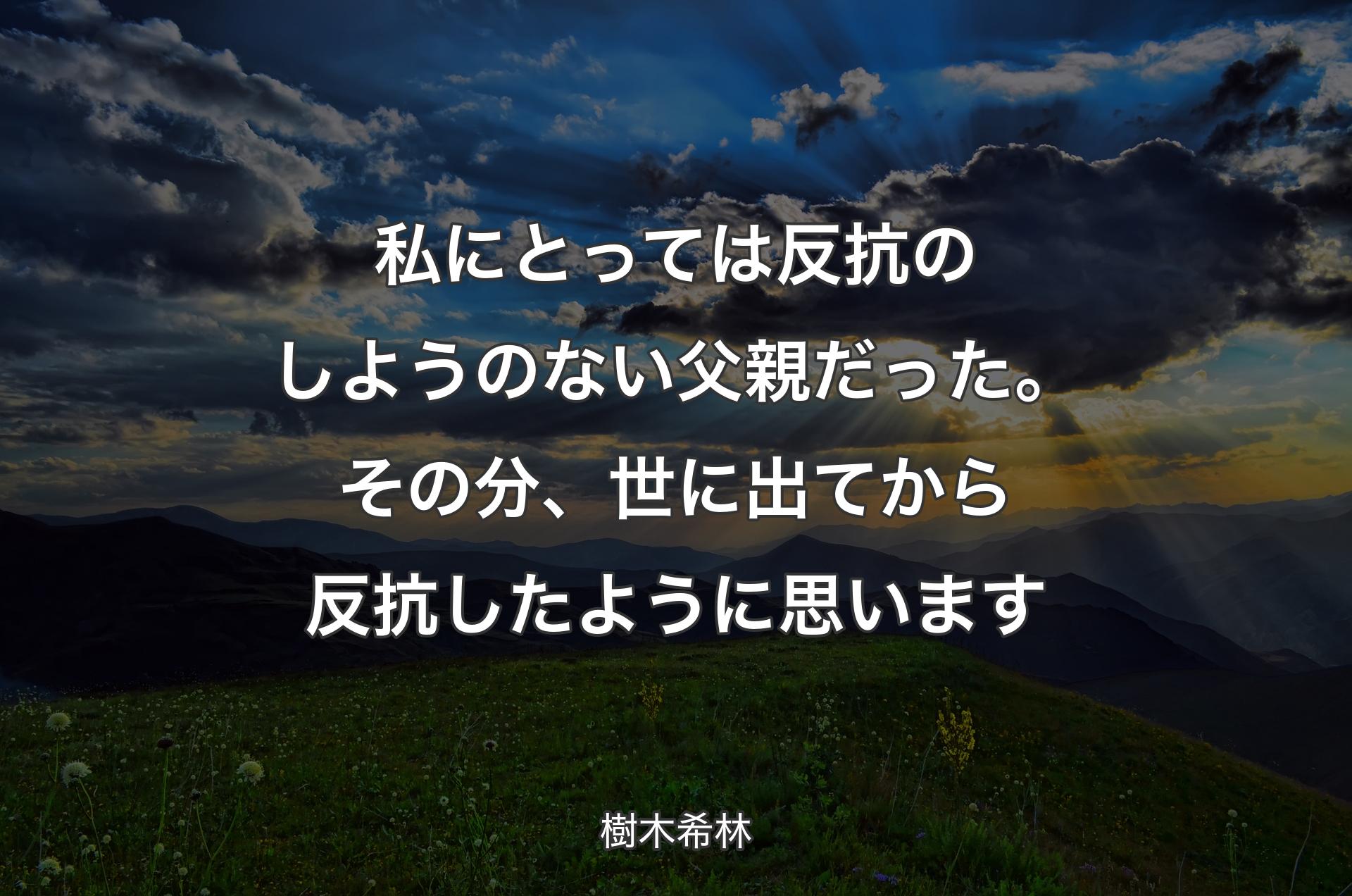 私にとっては反抗のしようのない父親だった。その分、世に出てから反抗したように思います - 樹木希林