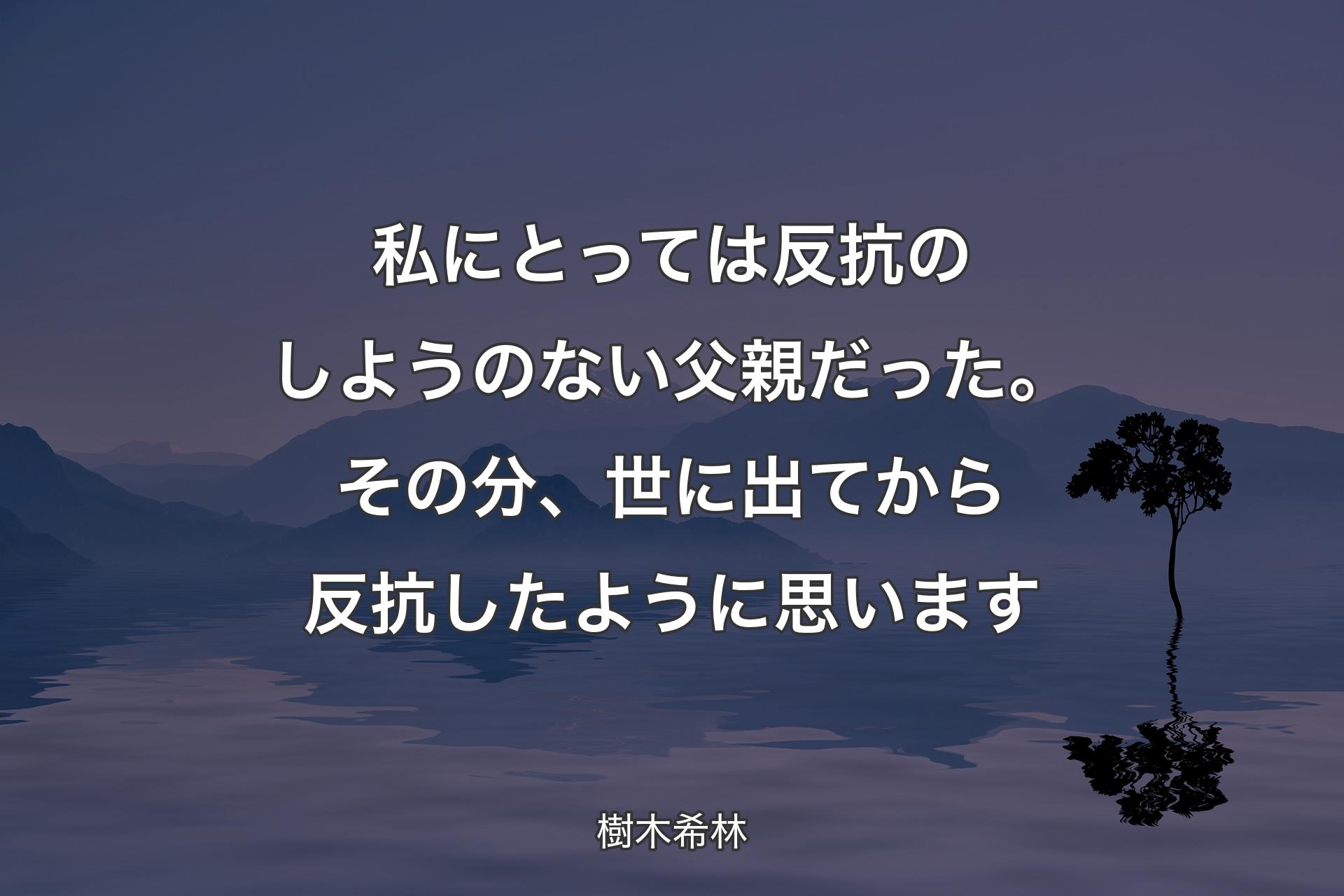 【背景4】私にとっては反抗のしようのない父親だった。その分、世に出てから反抗したように思います - 樹木希林