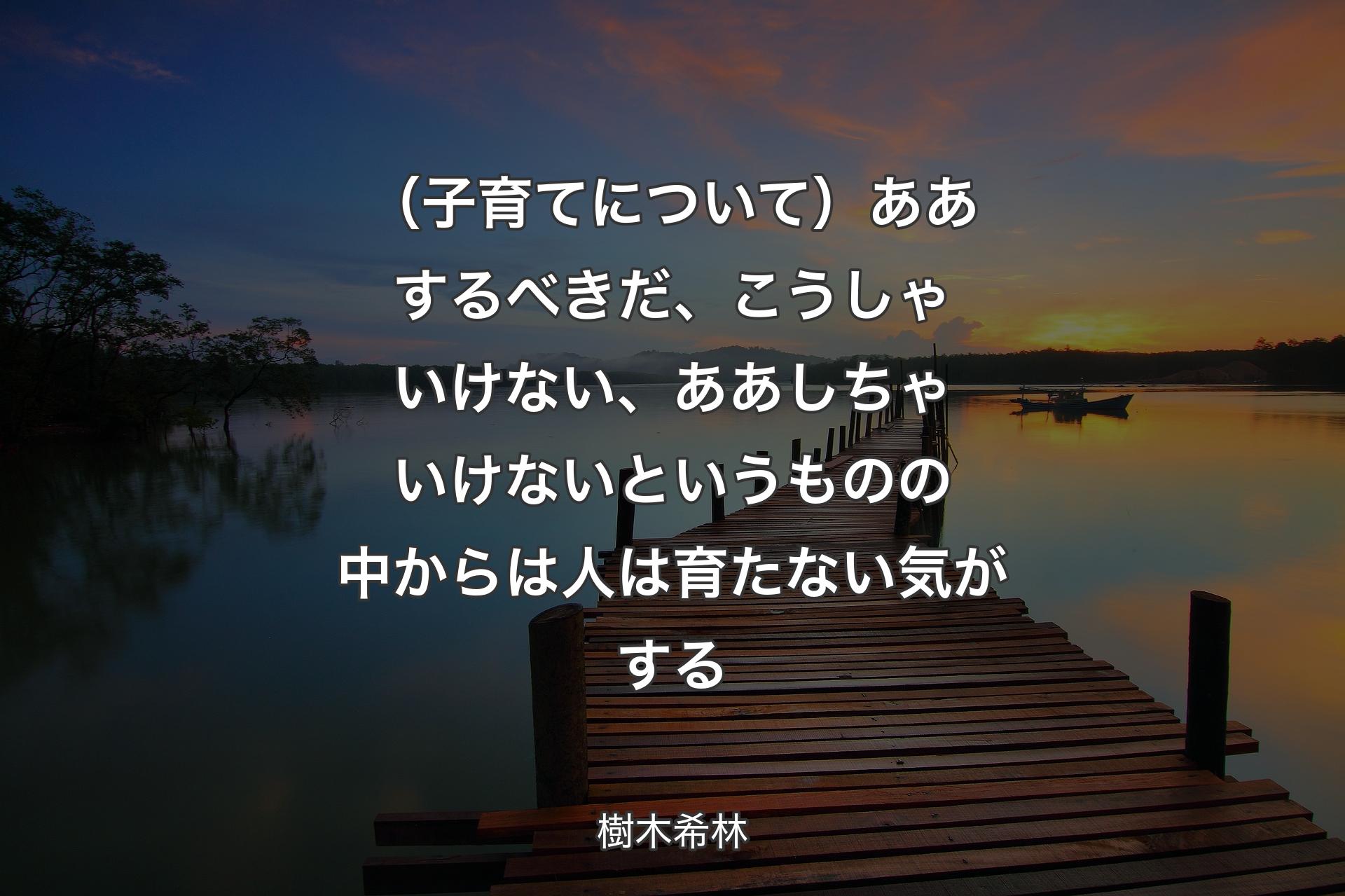 【背景3】（子育てについて）ああするべきだ、こうしゃいけない、ああしちゃいけないというものの中からは人は育たない気がする - 樹木希林