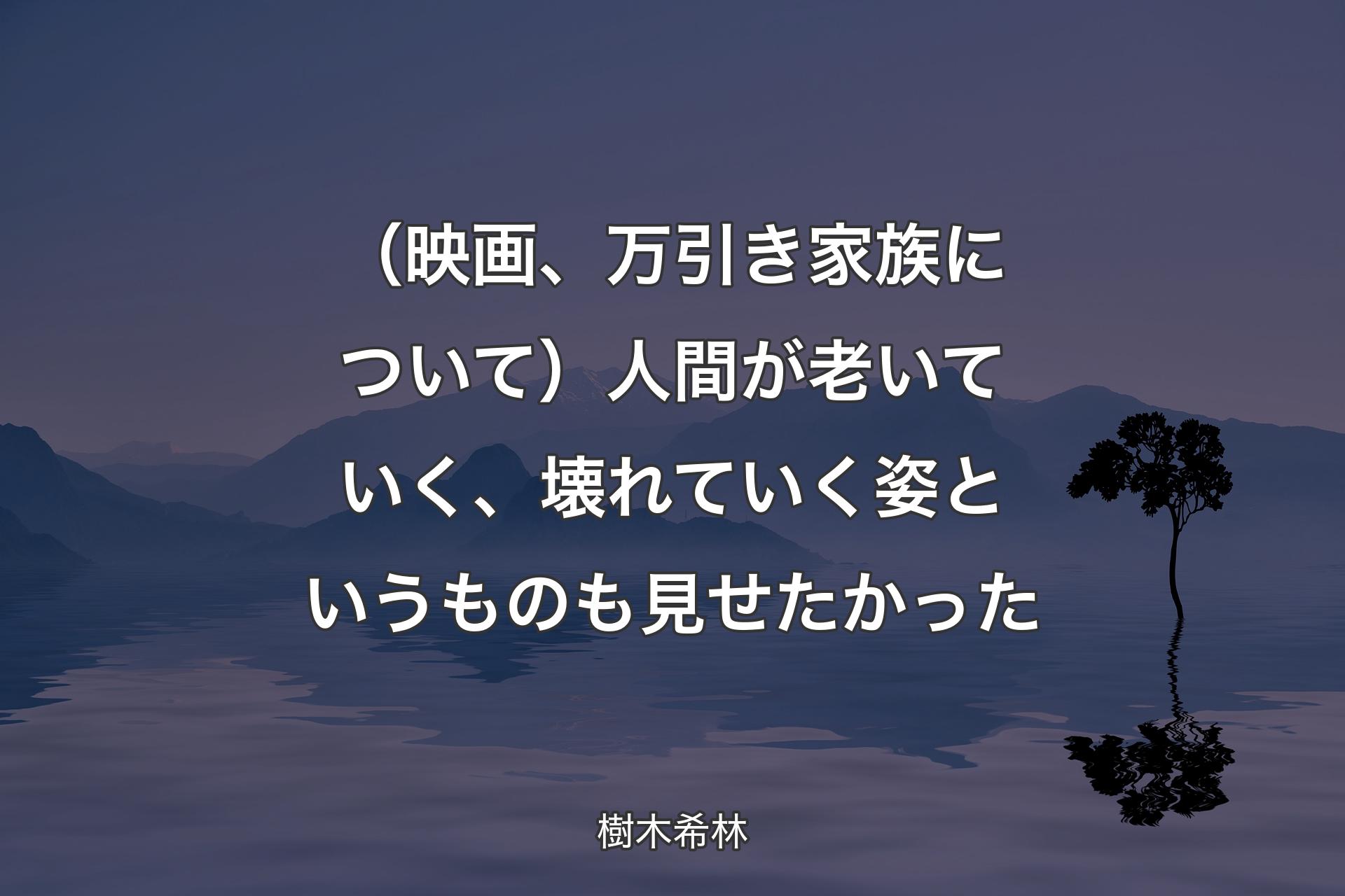 【背景4】（映画、万引き家族について）人間が老いていく、壊れていく姿というものも見せたかった - 樹木希林