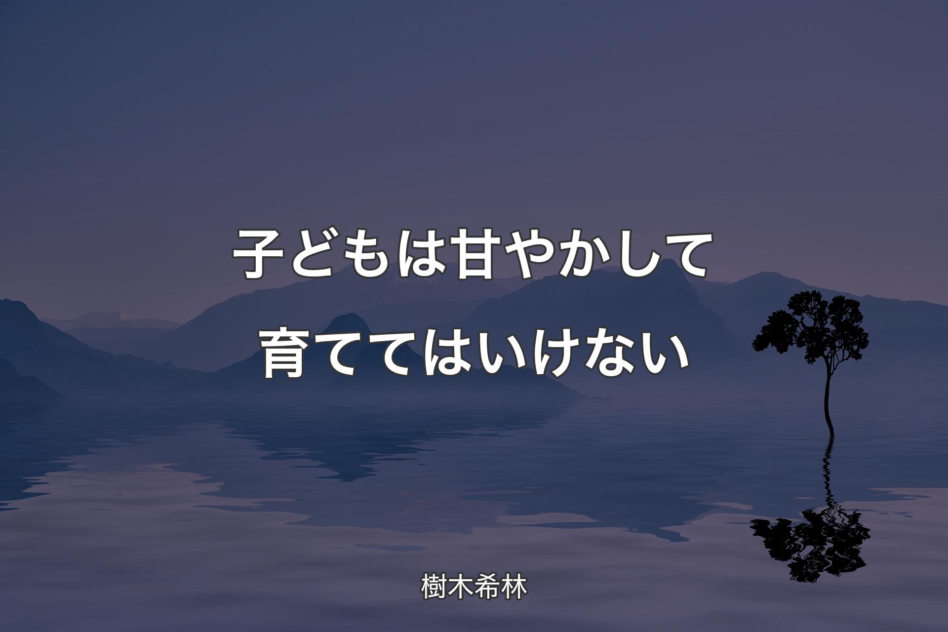 【背景4】子どもは甘やかして育ててはいけない - 樹木希林