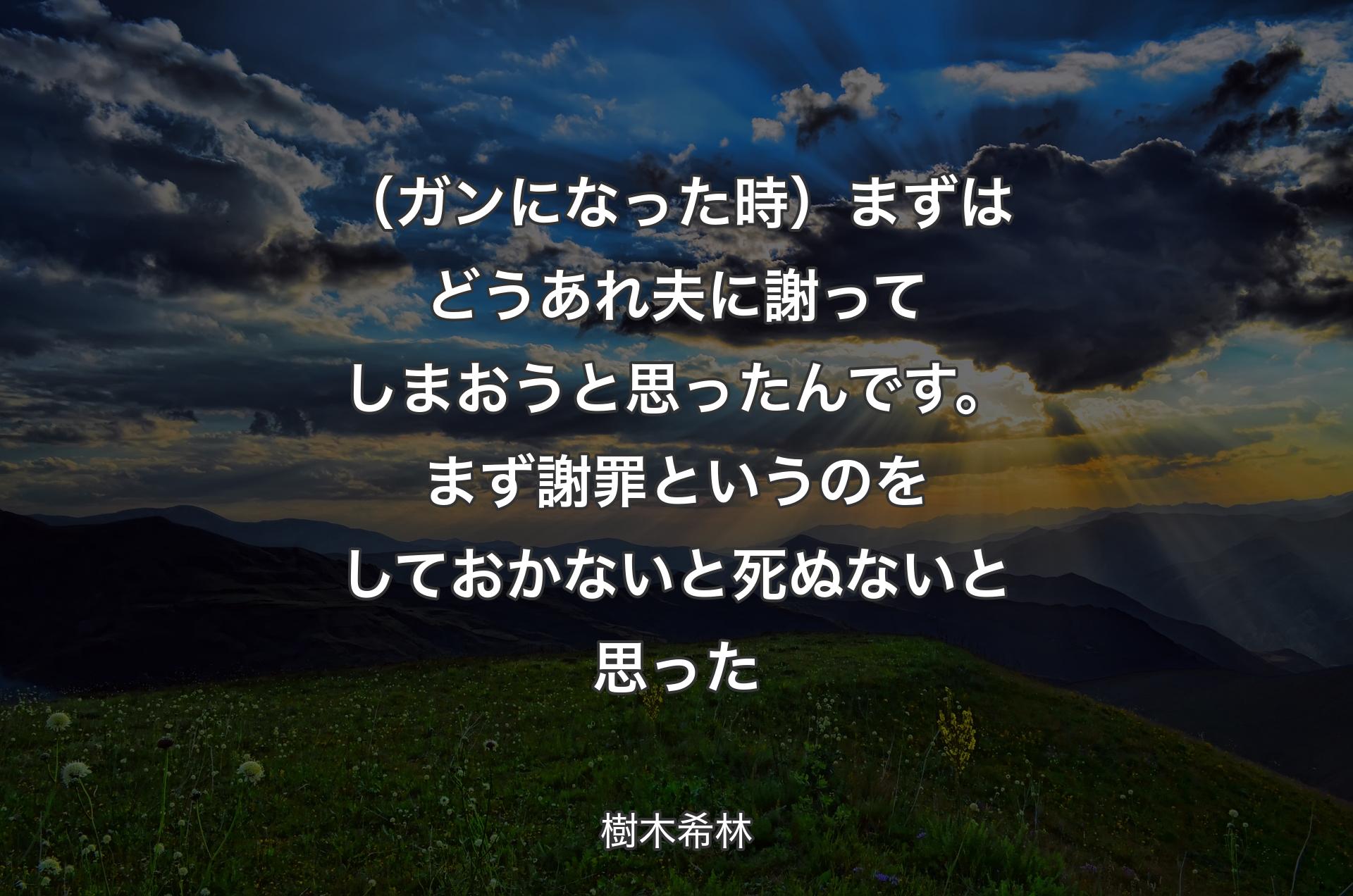 （ガンになった時）まずはどうあれ夫に謝ってしまおうと思ったんです。まず謝罪というのをしておかないと死ぬないと思った - 樹木希林