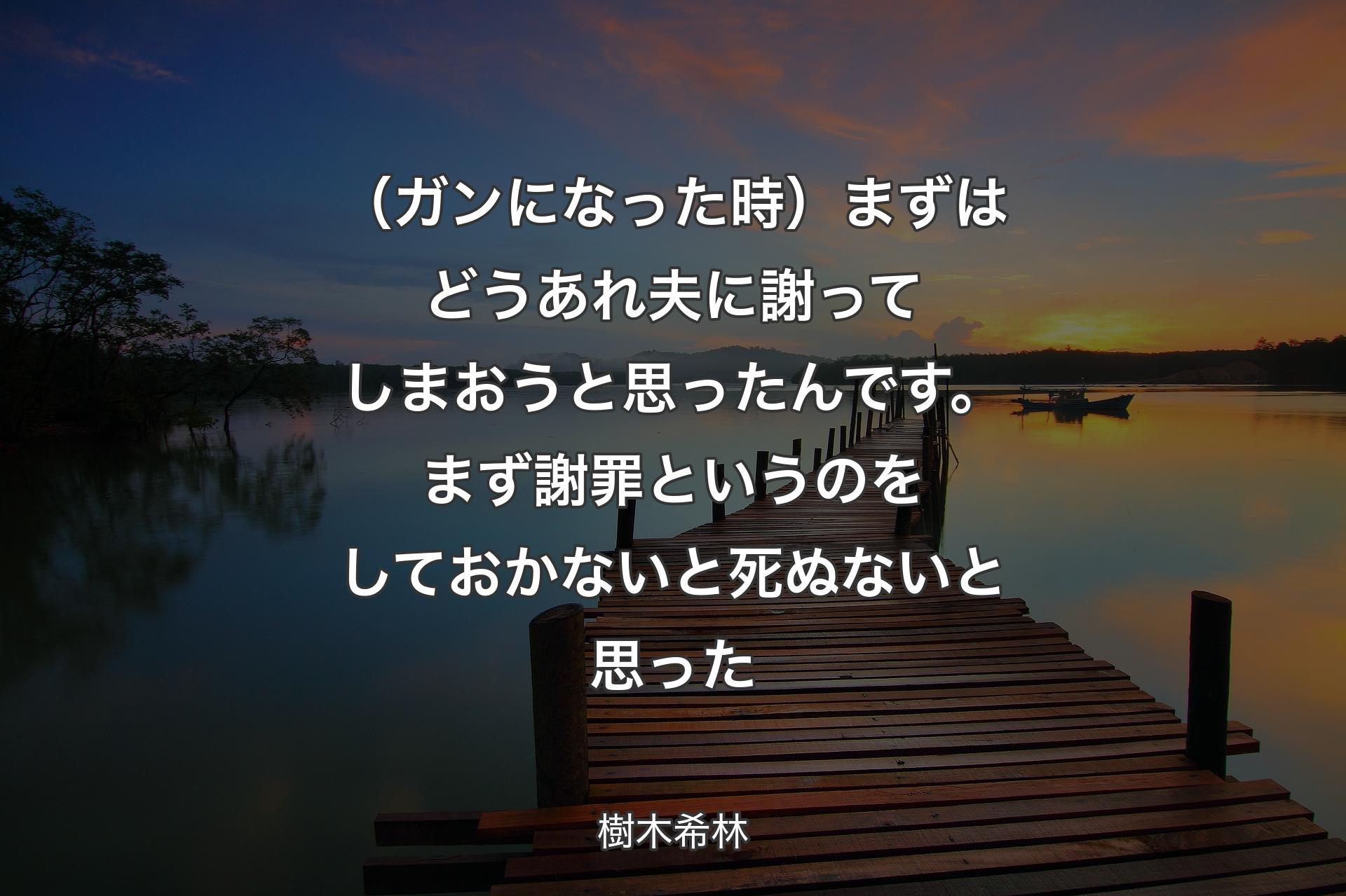 （ガンになった時）まずはどうあれ夫に謝ってしまおうと思ったんです。まず謝罪というのをしておかないと死ぬないと思った - 樹木希林