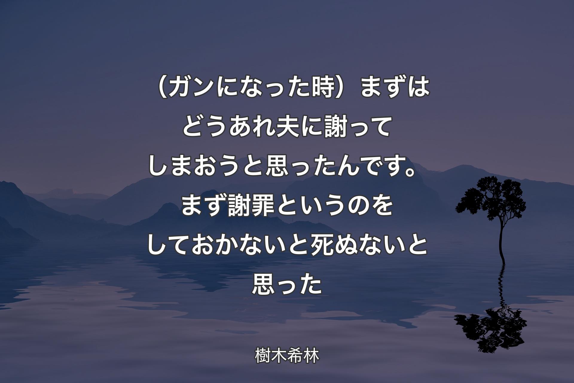 （ガンになった時）まずはどうあれ夫に謝ってしまおうと思ったんです。まず謝罪というのをしておかないと死ぬないと思った - 樹木希林