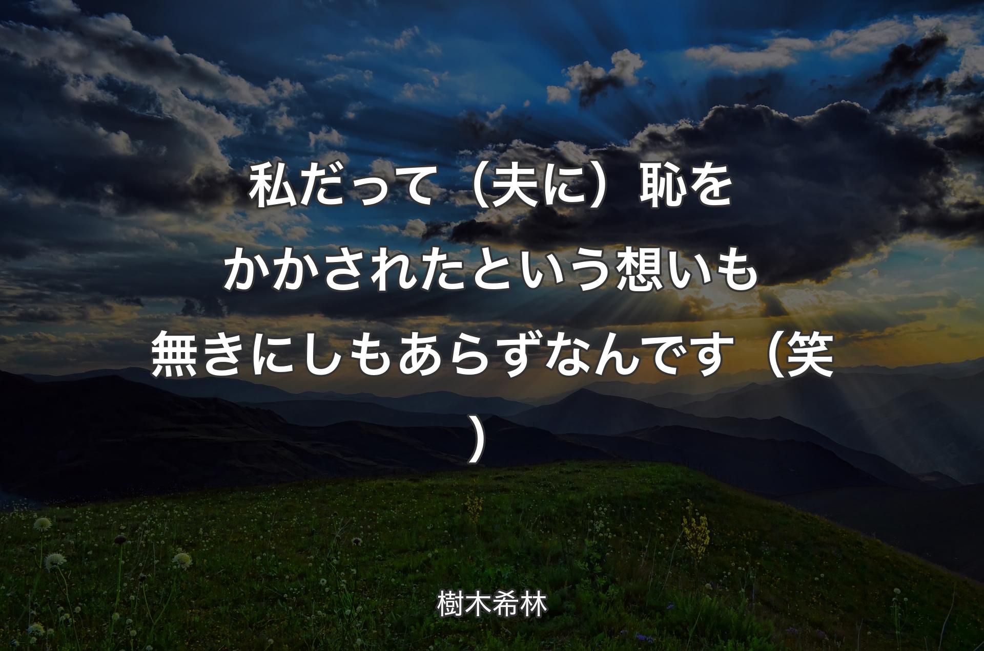 私だって（夫に）恥をかかされたという想いも無きにしもあらずなんです（笑） - 樹木希林