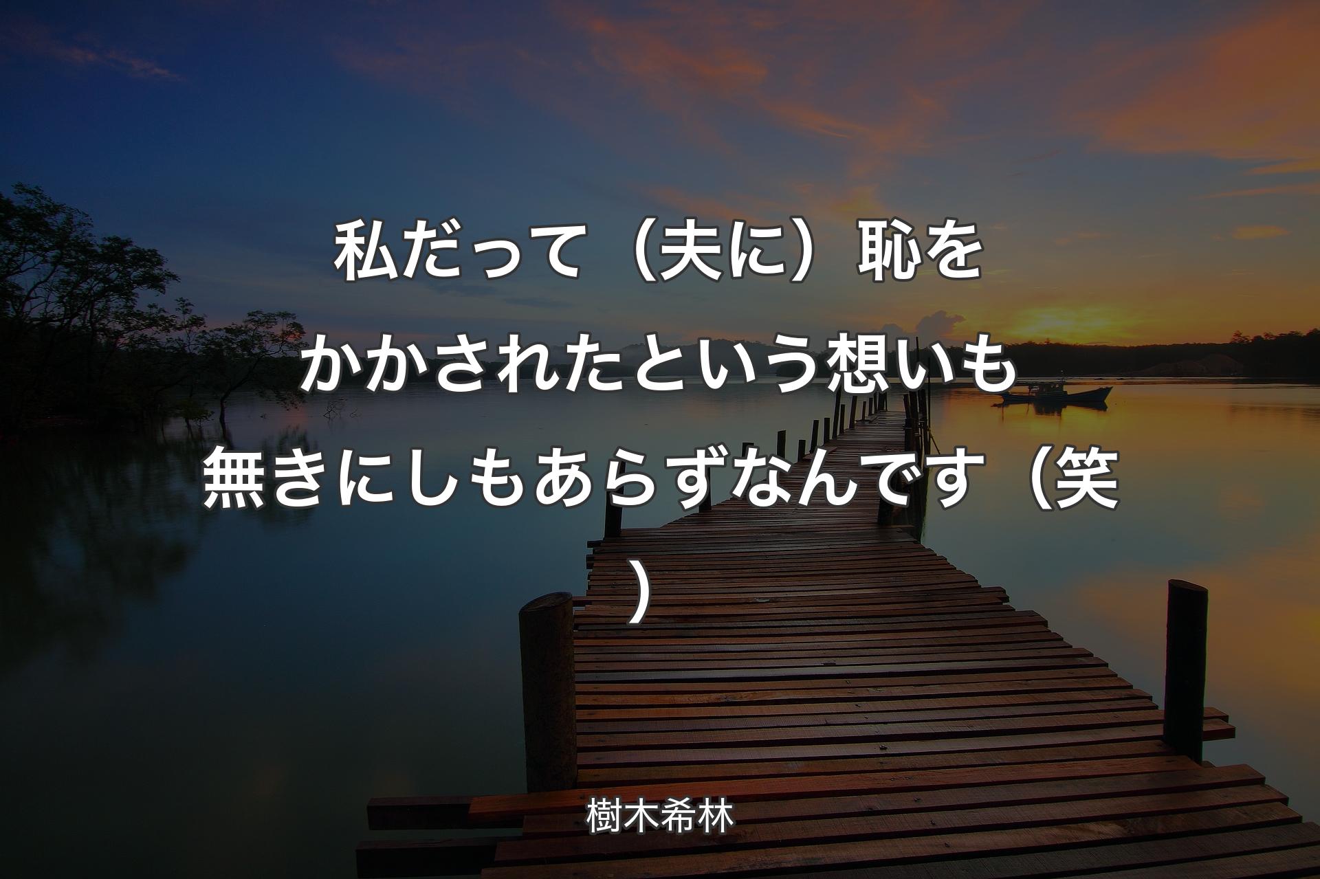 【背景3】私だって（夫に）恥をかかされたという想いも無きにしもあらずなんです（笑） - 樹木希林