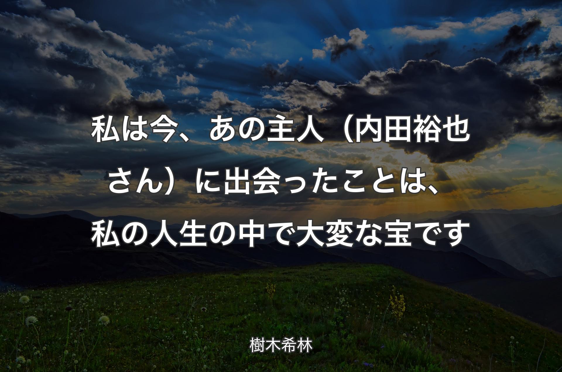 私は今、あの主人（内田裕也さん）に出会ったことは、私の人生の中で大変な宝です - 樹木希林