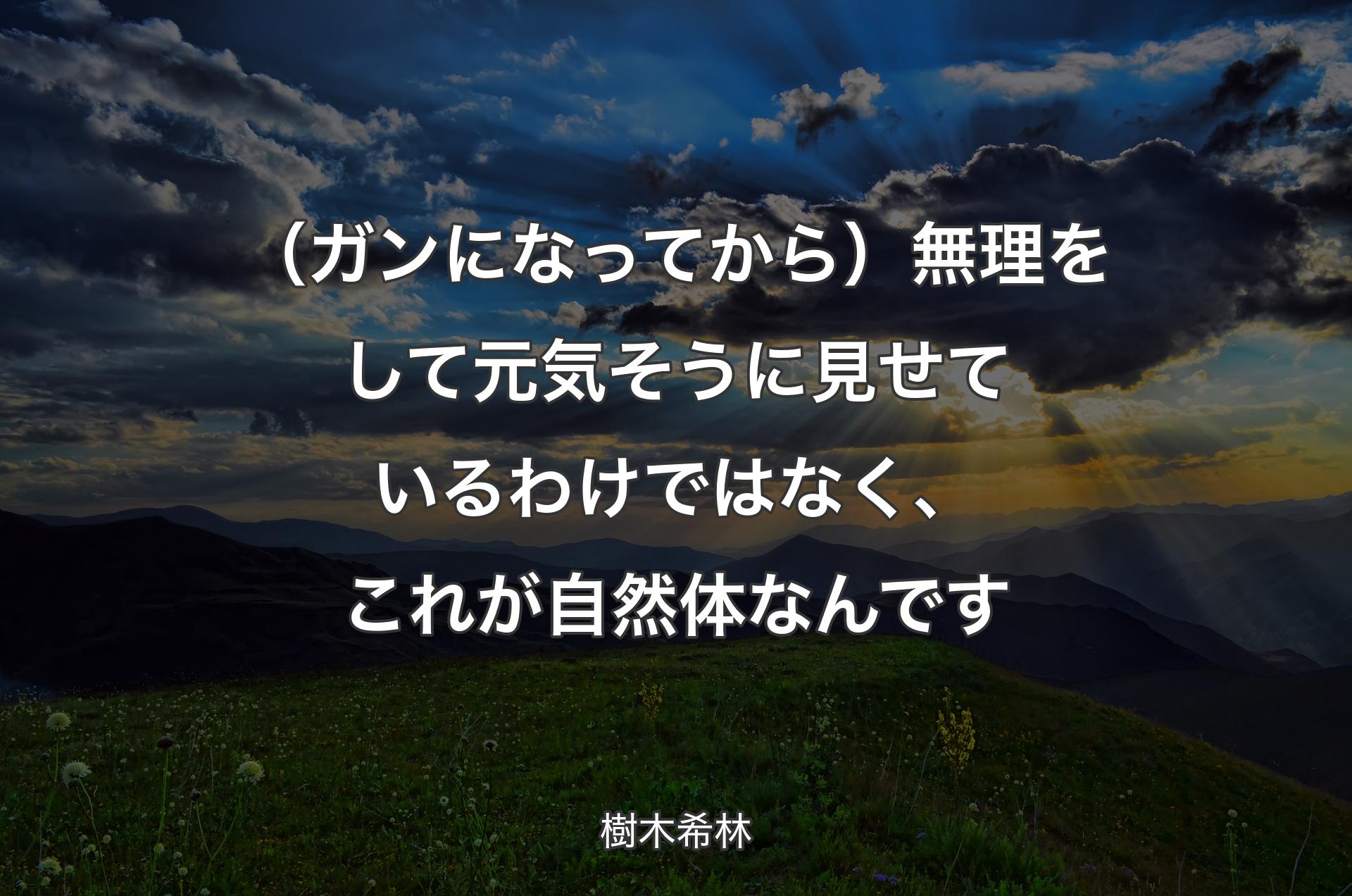 （ガンになってから）無理をして元気そうに見せているわけではなく、これが自然体なんです - 樹木希林