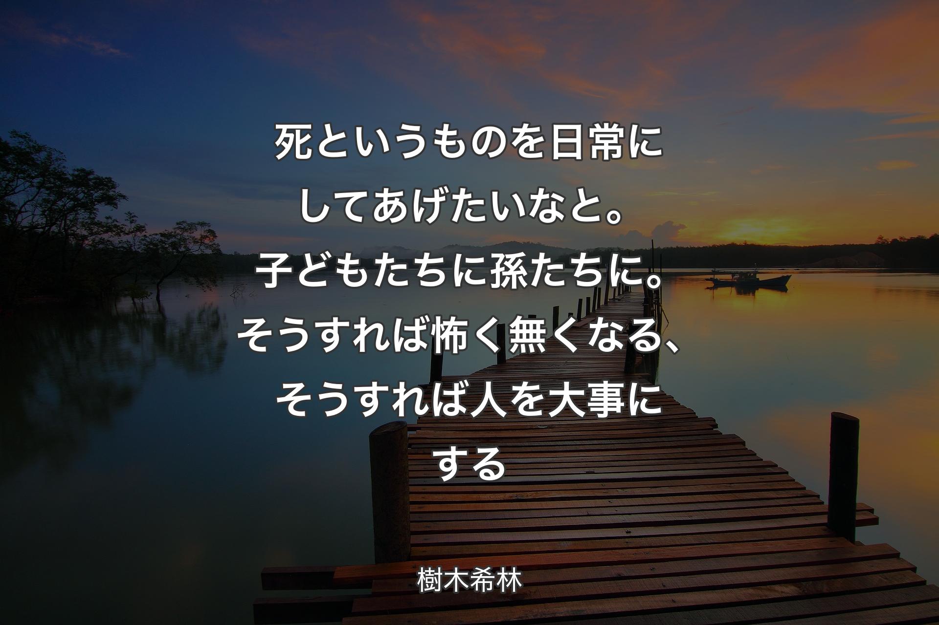 【背景3】死というものを日常にしてあげたいなと。子どもたちに孫たちに。そうすれば怖く無くなる、そうすれば人を大事にする - 樹木希林