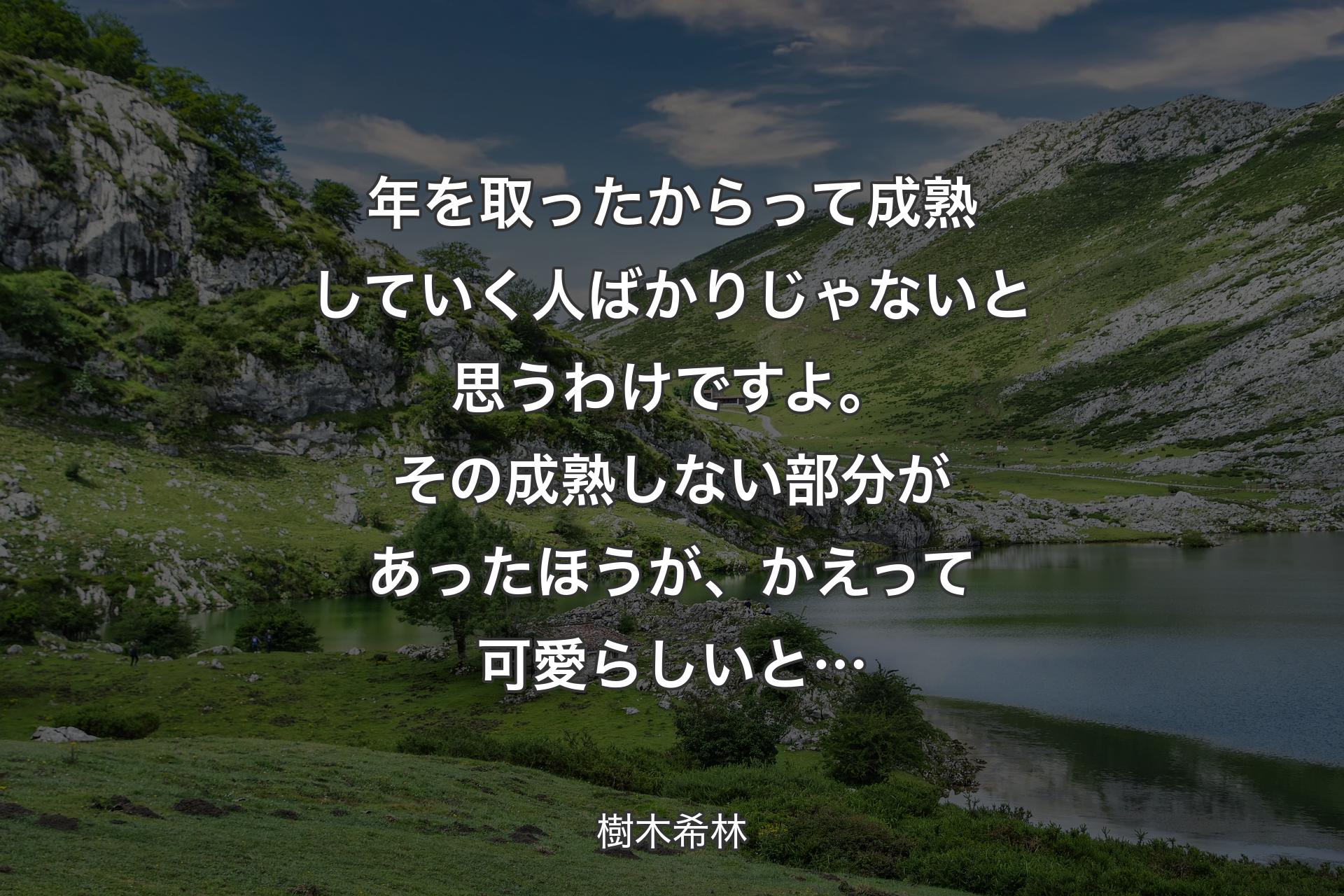 【背景1】年を取ったからって成熟していく人ばかりじゃないと思うわけですよ。その成熟しない部分があったほうが、かえって可愛らしいと… - 樹木希林