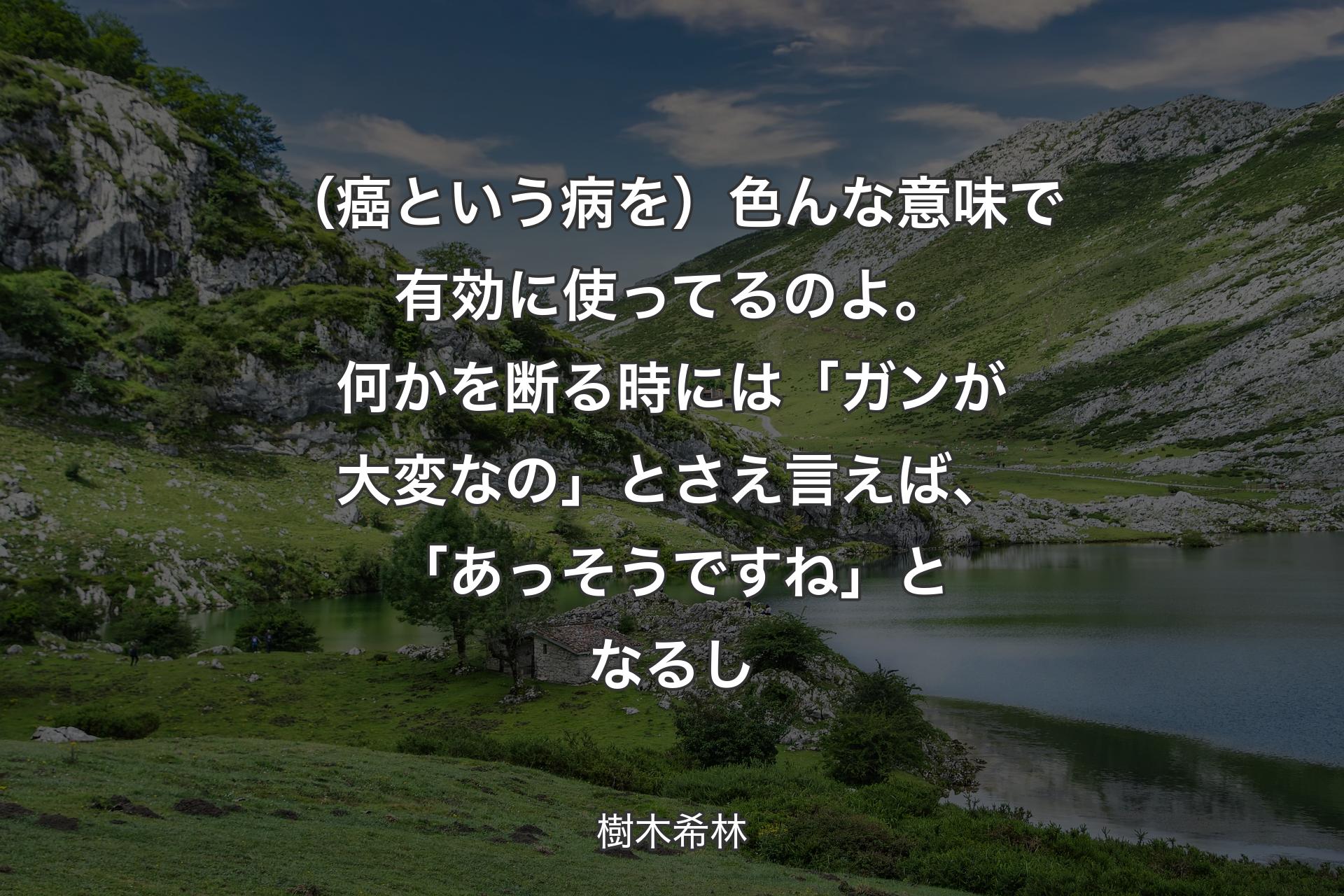 （癌という病を）色んな意味で有効に使ってるのよ。何かを断る時には「ガンが大変なの」とさえ言えば、「あっそうですね」となるし - 樹木希林