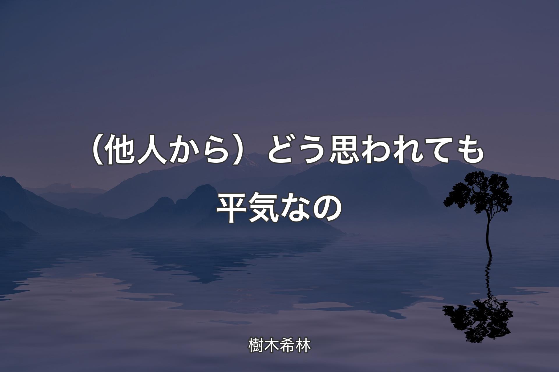 【背景4】（他人から）どう思われても平気なの - 樹木希林