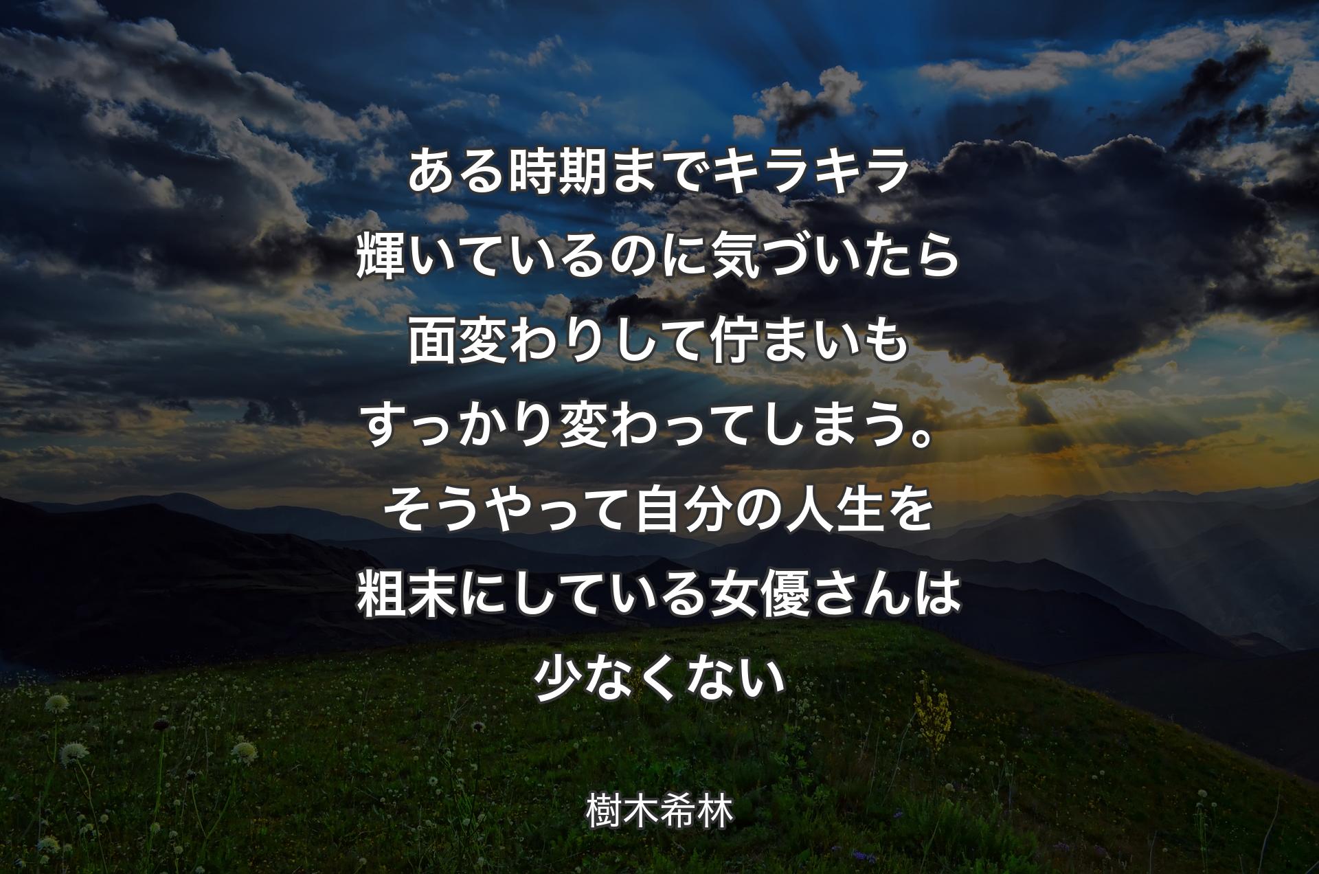 ある時期までキラキラ輝いているのに気づいたら面変わりして佇まいもすっかり変わってしまう。そうやって自分の人生を粗末にしている女優さんは少なくない - 樹木希林