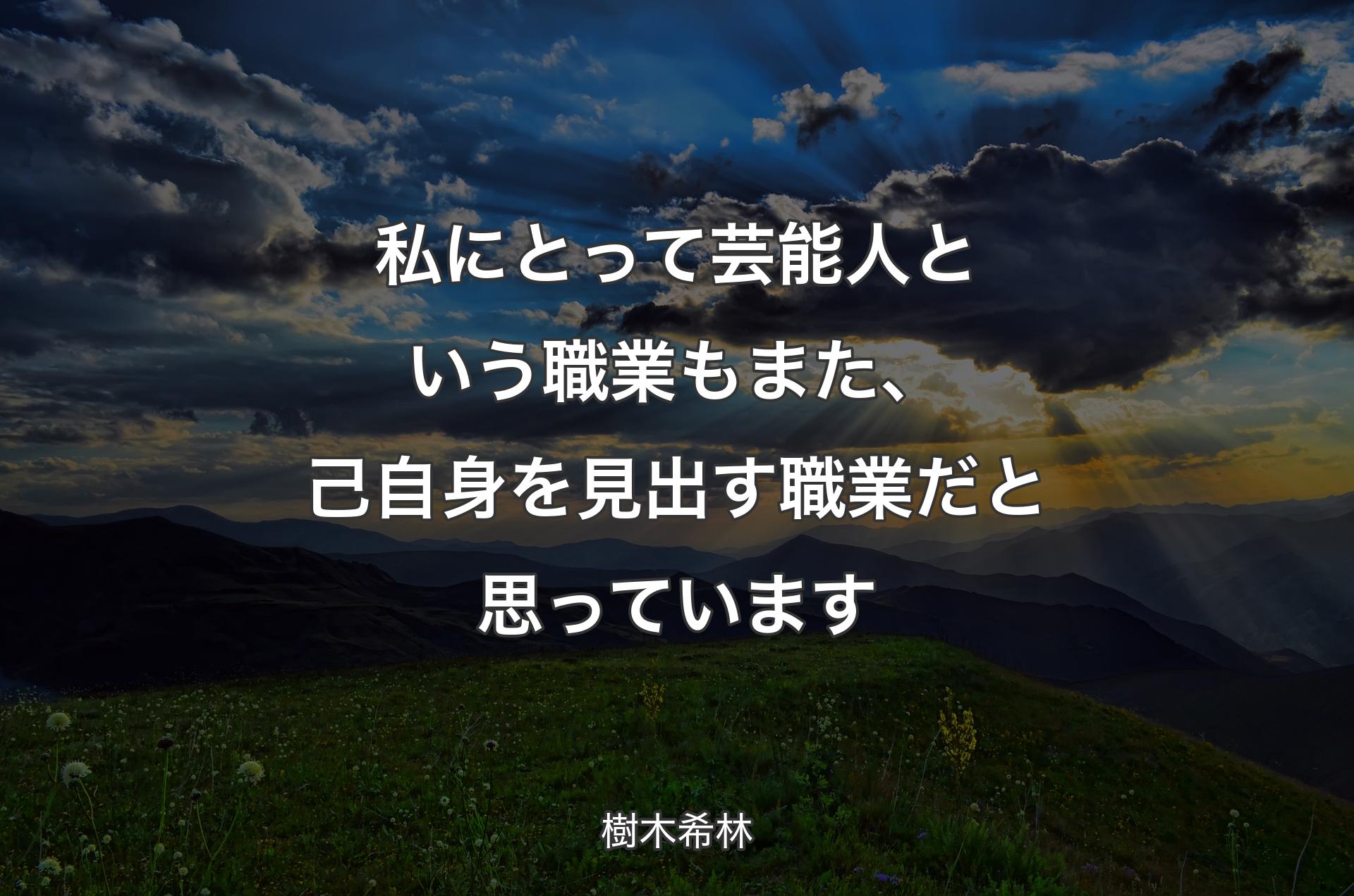 私にとって芸能人という職業もまた、己自身を見出す職業だと思っています - 樹木希林