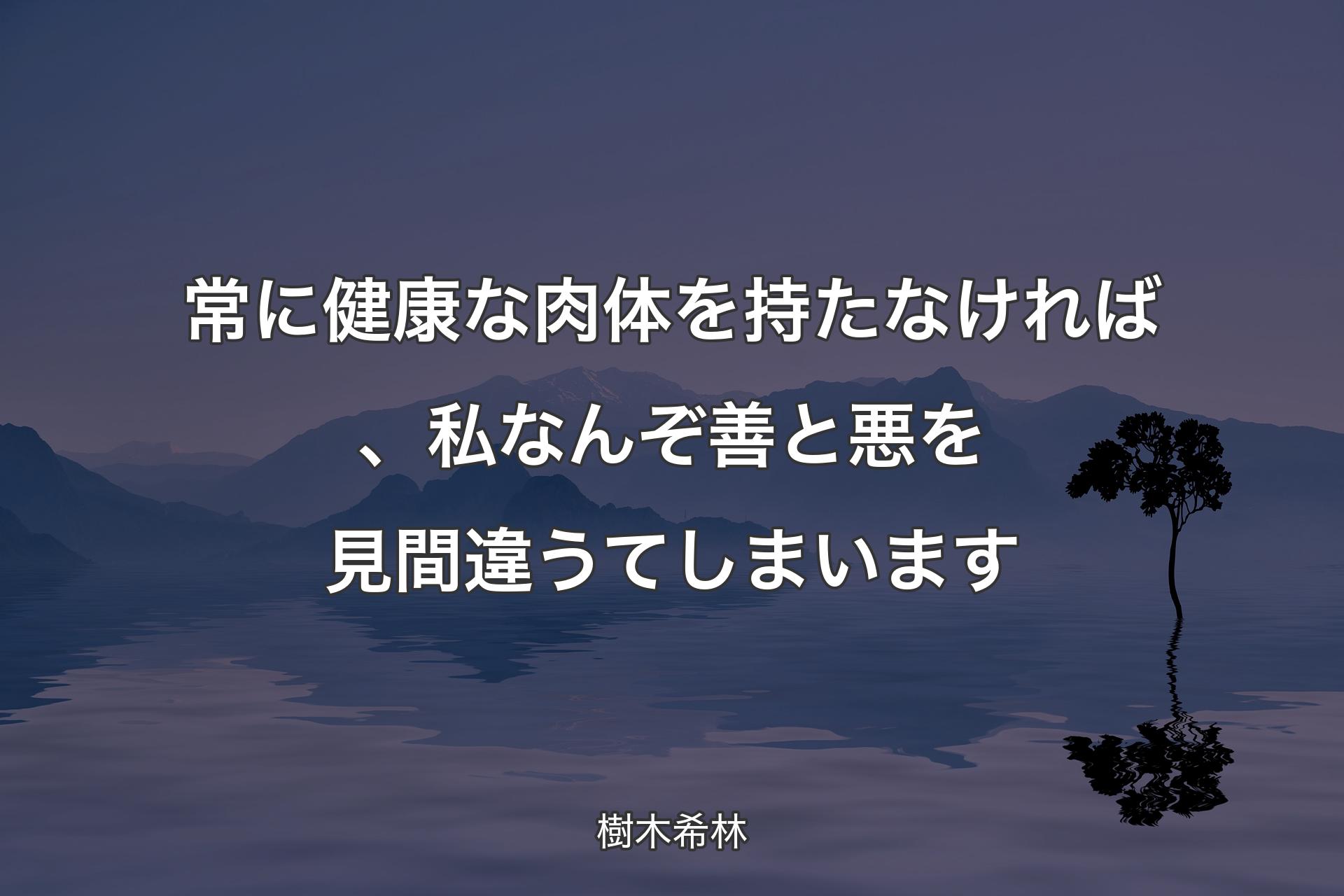 【背景4】常に健康な肉体を持たなければ、私なんぞ善と悪を見間違うてしまいます - 樹木希林