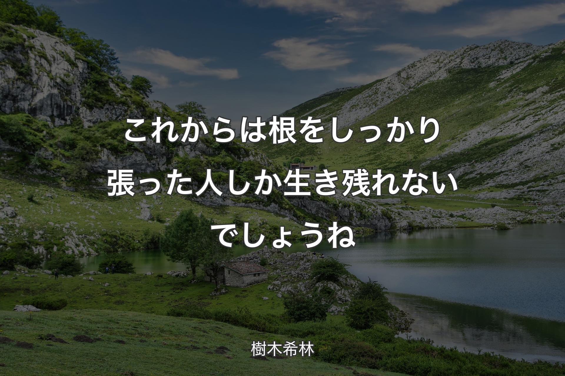 これからは根をしっかり張った人しか生き残れないでしょうね - 樹木希林