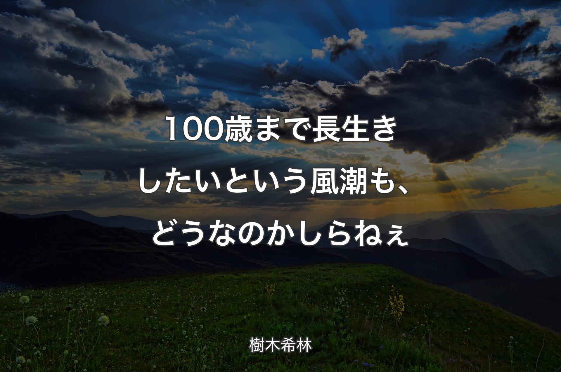 100歳まで長生きしたいという風潮も、どうなのかしらねぇ - 樹木希林