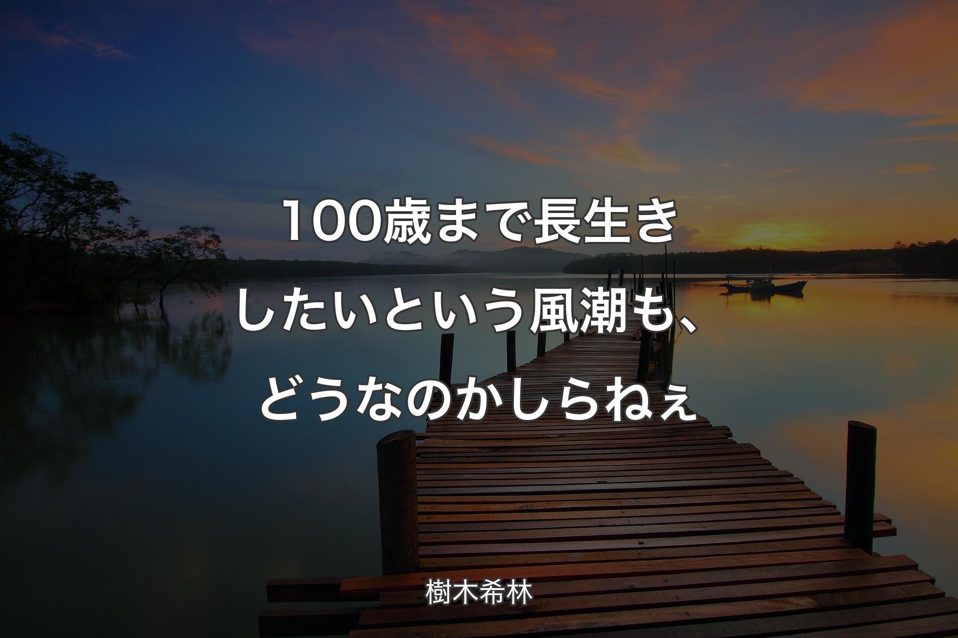 【背景3】100歳まで長生きしたいという風潮も、どうなのかしらねぇ - 樹木希林