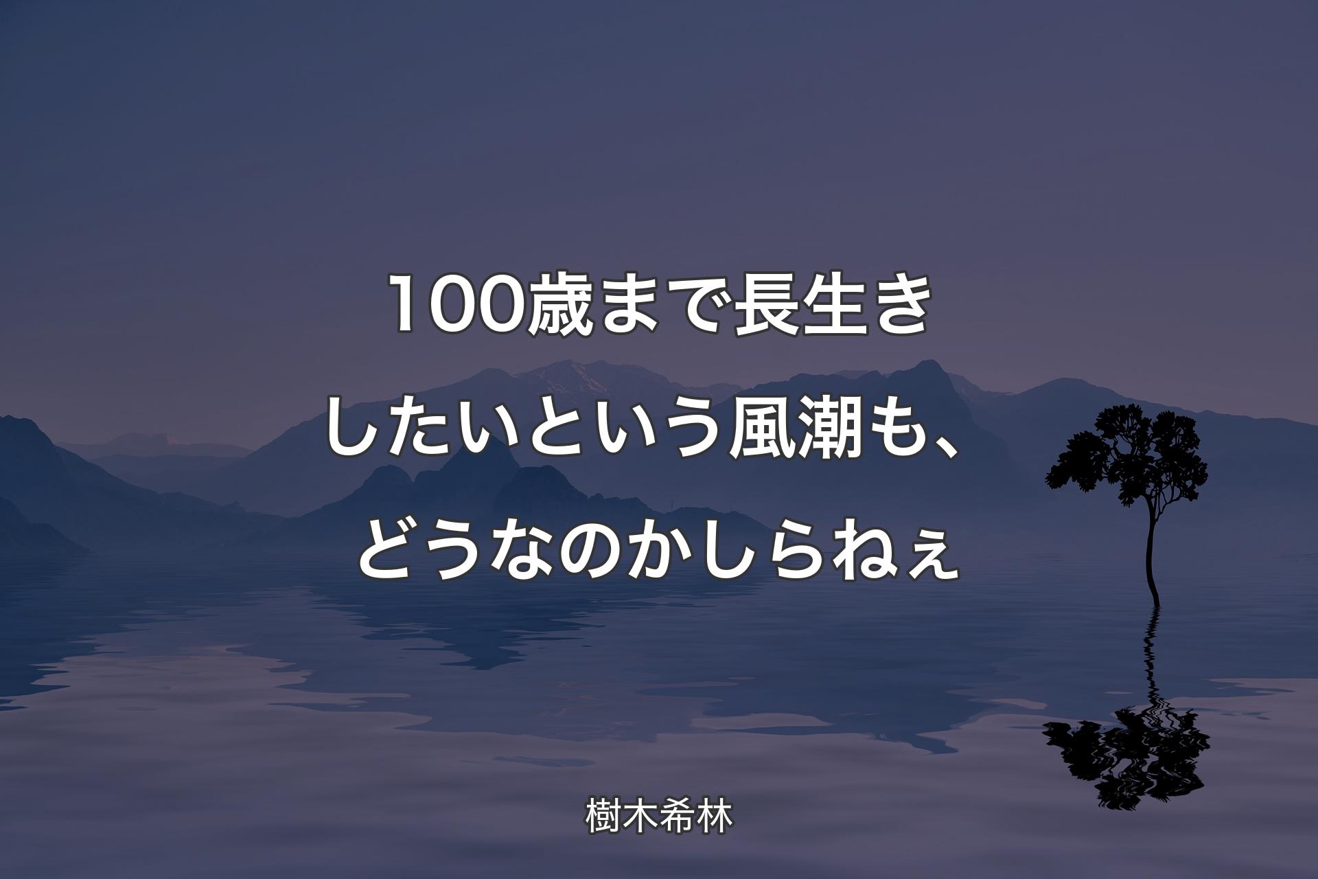 【背景4】100歳まで長生きしたいという風潮も、どうなの�かしらねぇ - 樹木希林