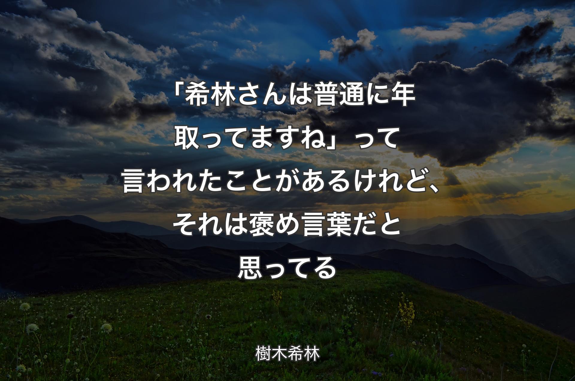 「希林さんは普通に年取ってますね」って言われたことがあるけれど、それは褒め言葉だと思ってる - 樹木希林