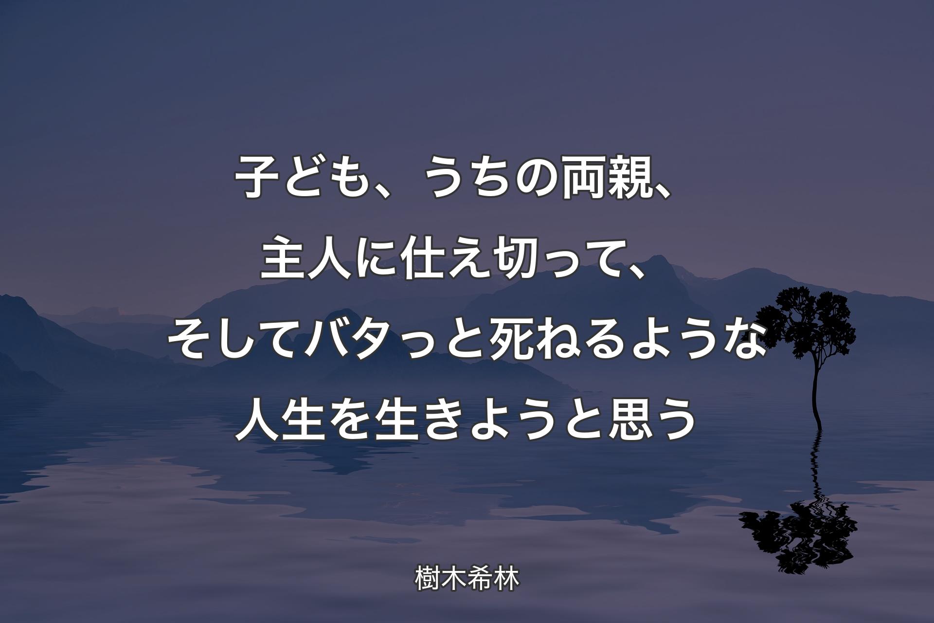 子ども、うちの両親、主人に仕え切って、そしてバタっと死ねるような人生を生きようと思う - 樹木希林