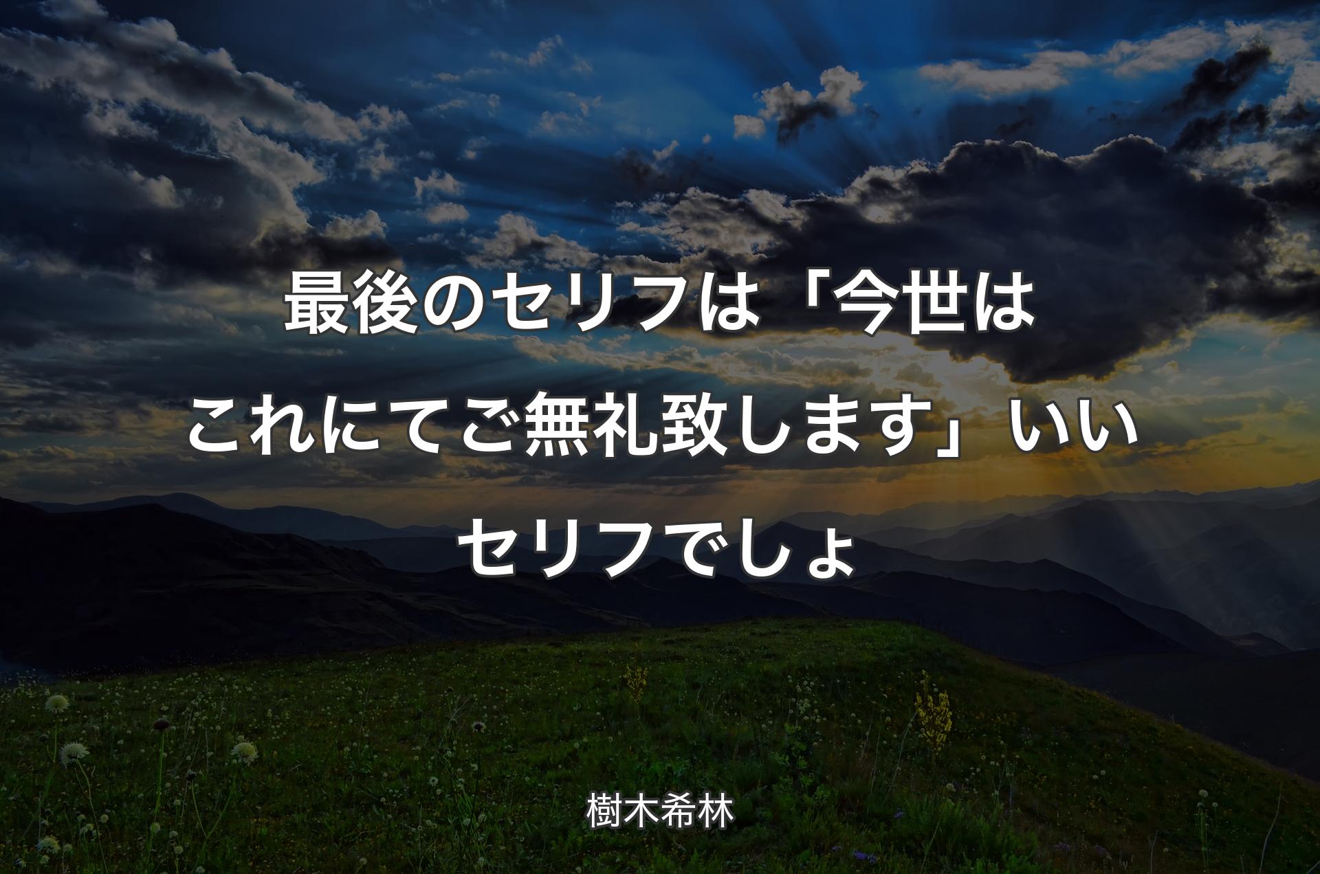 最後のセリフは「今世はこれにてご無礼致します」いいセリフでしょ - 樹木希林