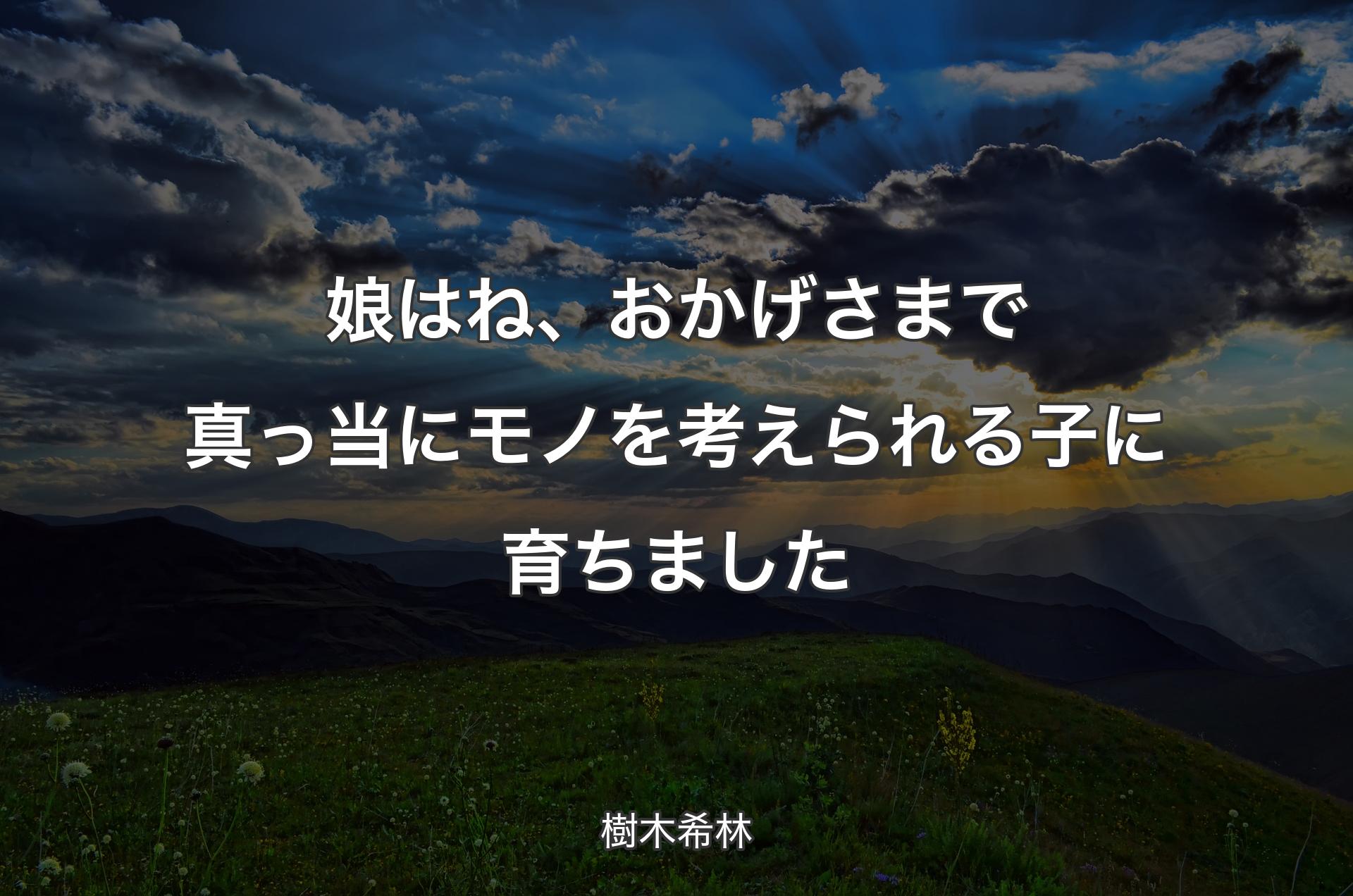 娘はね、おかげさまで真っ当にモノを考えられる子に育ちました - 樹木希林