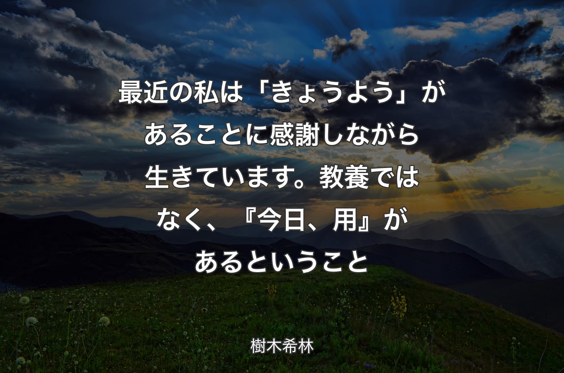 最近の私は「きょうよう」があることに感謝しながら生きています。教養ではなく、『今日、用』があるということ - 樹木希林