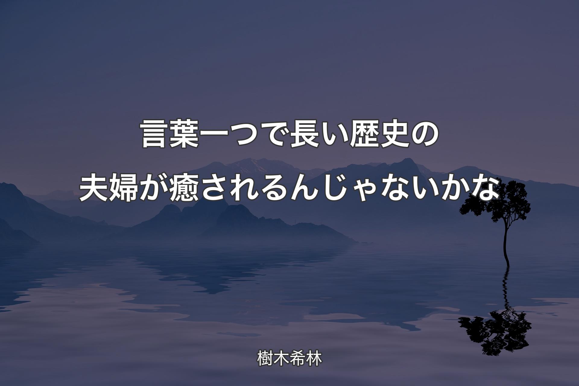 言葉一つで長い歴史の夫婦が癒されるんじゃないかな - 樹木希林