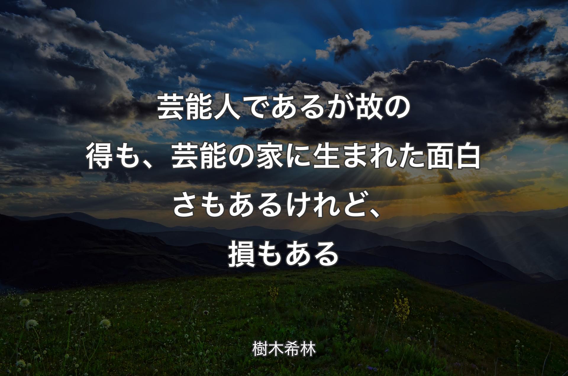 芸能人であるが故の得も、芸能の家に生まれた面白さもあるけれど、損もある - 樹木希林