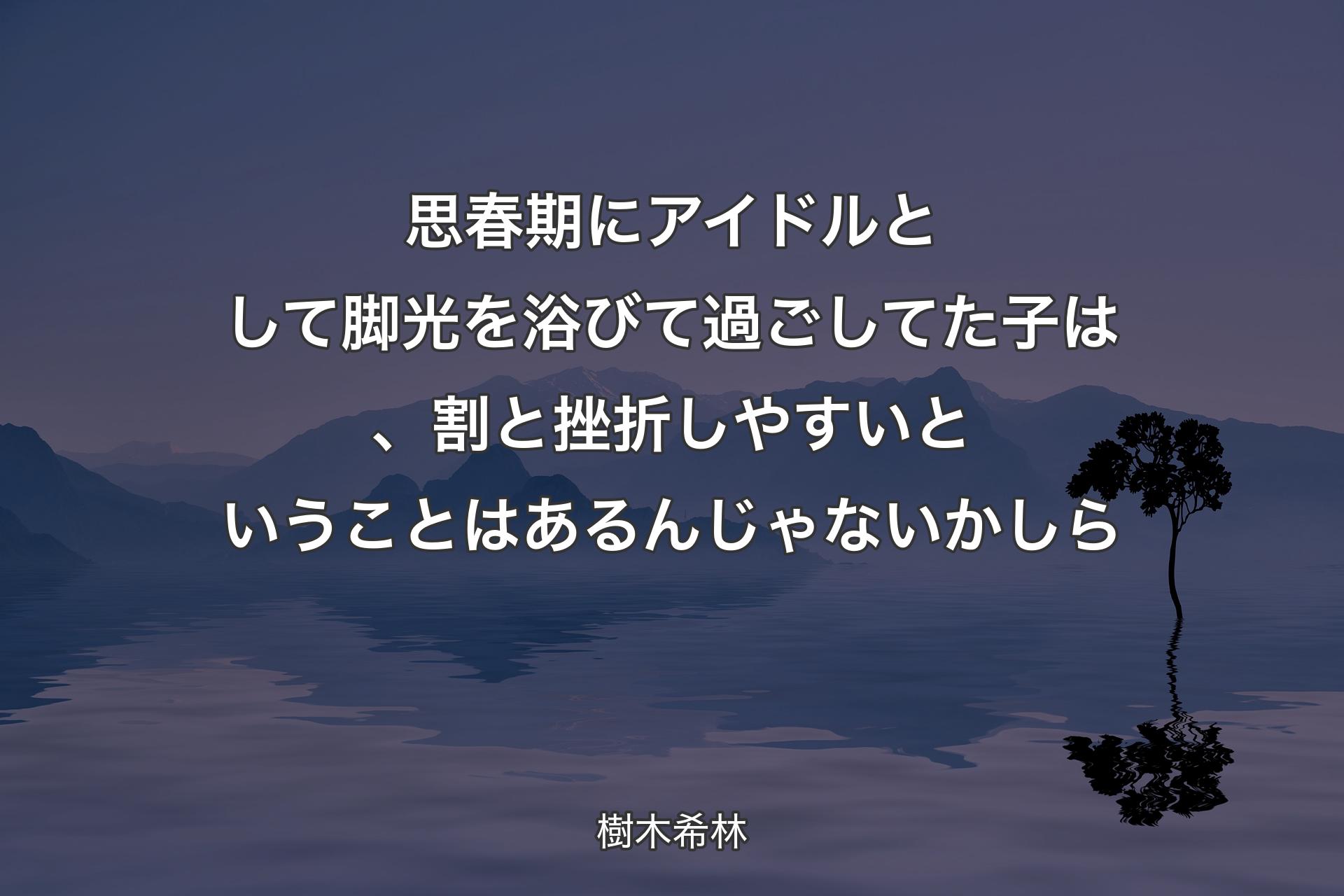 【背景4】思春期にアイドルとして脚光を浴びて過ごしてた子は、割と挫折しやすいということはあるんじゃないかしら - 樹木希林